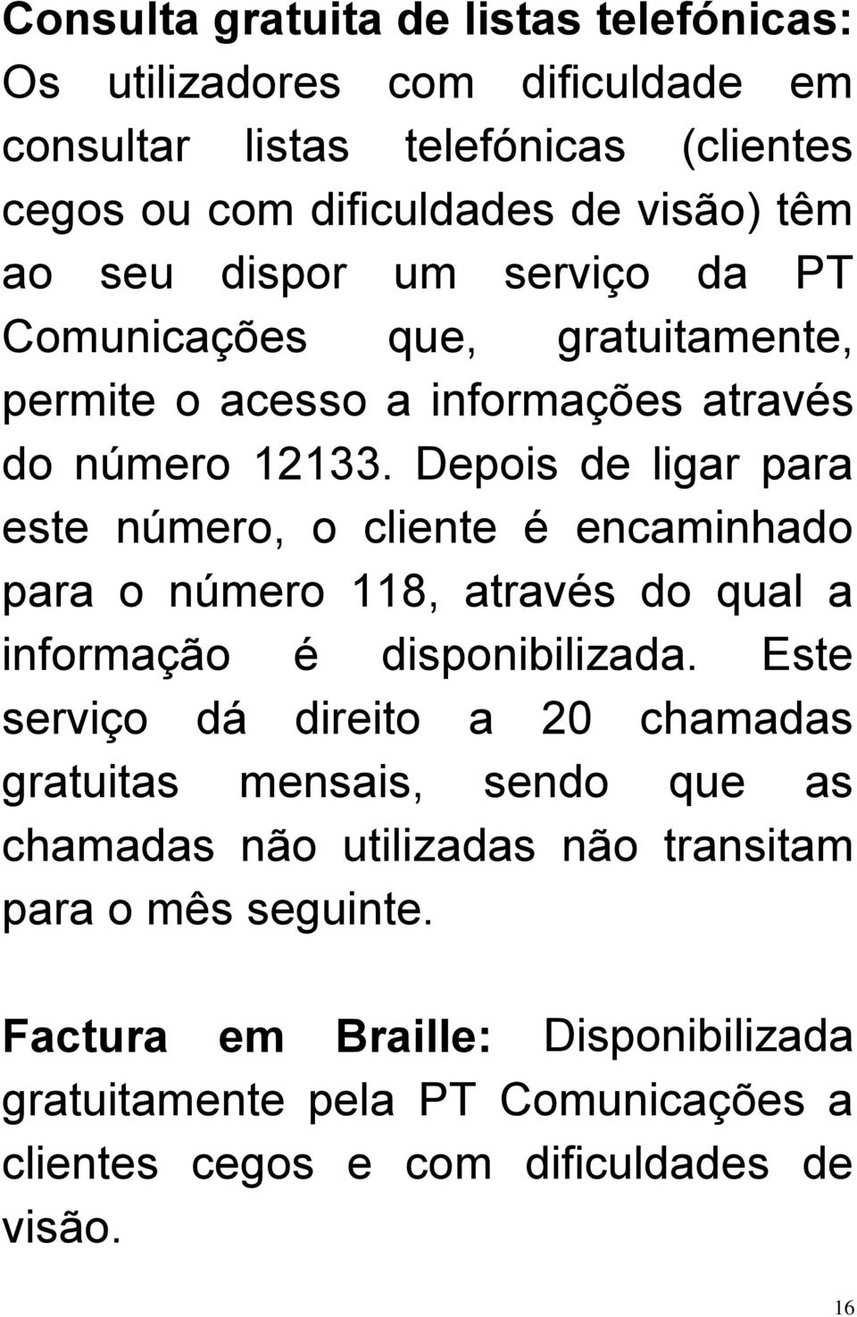 Depois de ligar para este número, o cliente é encaminhado para o número 118, através do qual a informação é disponibilizada.