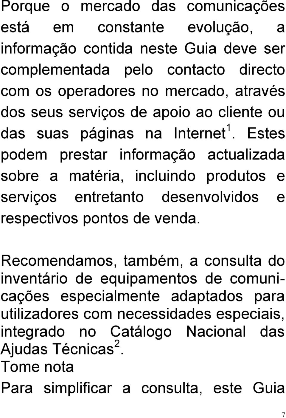 Estes podem prestar informação actualizada sobre a matéria, incluindo produtos e serviços entretanto desenvolvidos e respectivos pontos de venda.