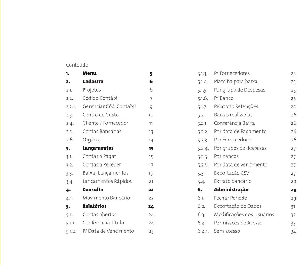 1.1. Conferência Título 24 5.1.2. P/ Data de Vencimento 25 5.1.3. P/ Fornecedores 25 5.1.4. Planilha para baixa 25 5.1.5. Por grupo de Despesas 25 5.1.6. P/ Banco 25 5.1.7. Relatório Retenções 25 5.2. Baixas realizadas 26 5.