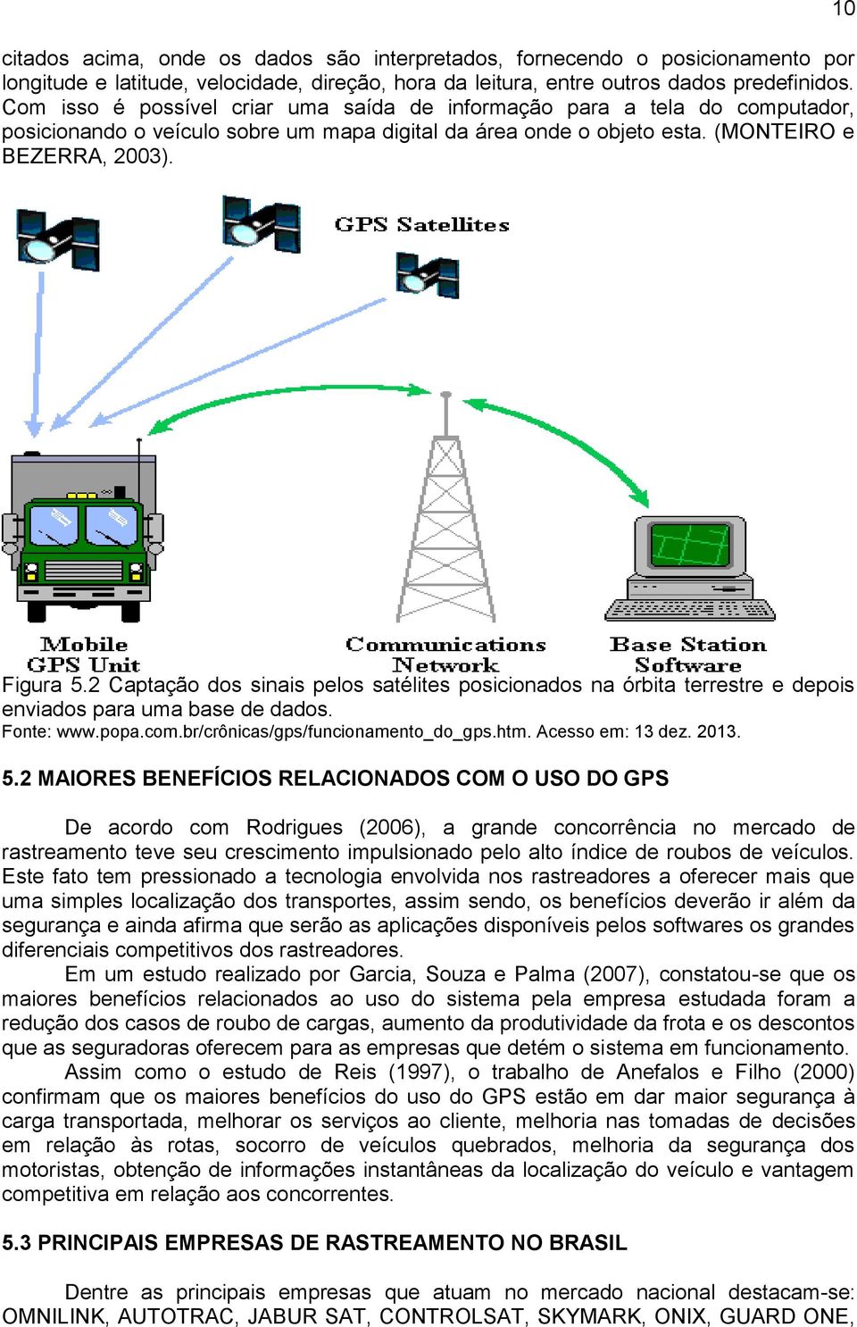 2 Captação dos sinais pelos satélites posicionados na órbita terrestre e depois enviados para uma base de dados. Fonte: www.popa.com.br/crônicas/gps/funcionamento_do_gps.htm. Acesso em: 13 dez. 2013.