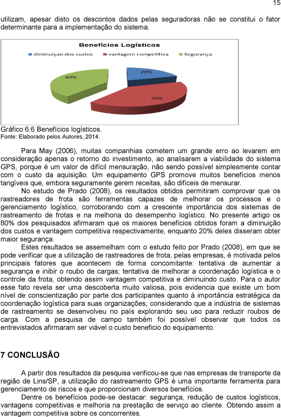 Para May (2006), muitas companhias cometem um grande erro ao levarem em consideração apenas o retorno do investimento, ao analisarem a viabilidade do sistema GPS, porque é um valor de difícil