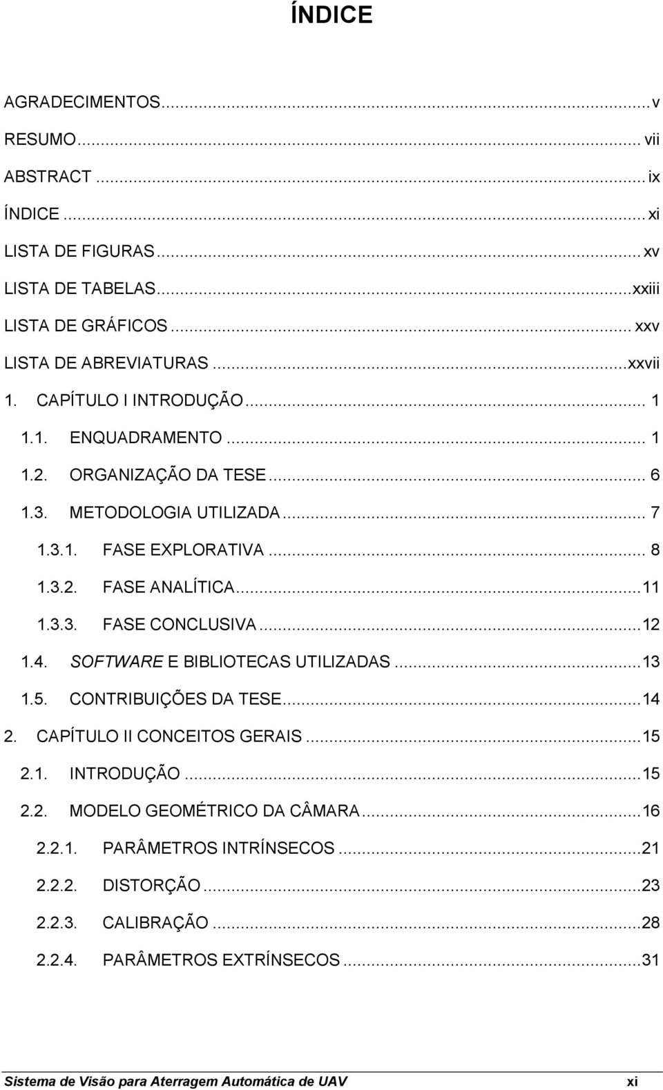 ..12 1.4. SOFTWARE E BIBLIOTECAS UTILIZADAS...13 1.5. CONTRIBUIÇÕES DA TESE...14 2. CAPÍTULO II CONCEITOS GERAIS...15 2.1. INTRODUÇÃO...15 2.2. MODELO GEOMÉTRICO DA CÂMARA...16 2.