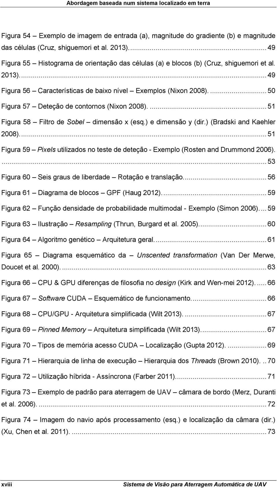 ... 50 Figura 57 Deteção de contornos (Nixon 2008).... 51 Figura 58 Filtro de Sobel dimensão x (esq.) e dimensão y (dir.) (Bradski and Kaehler 2008).