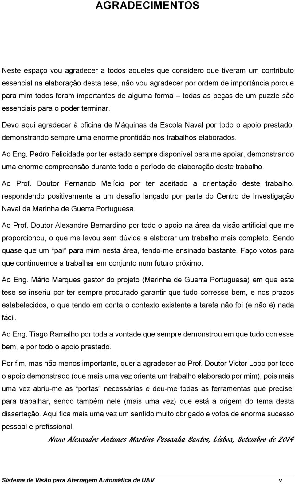 Devo aqui agradecer à oficina de Máquinas da Escola Naval por todo o apoio prestado, demonstrando sempre uma enorme prontidão nos trabalhos elaborados. Ao Eng.