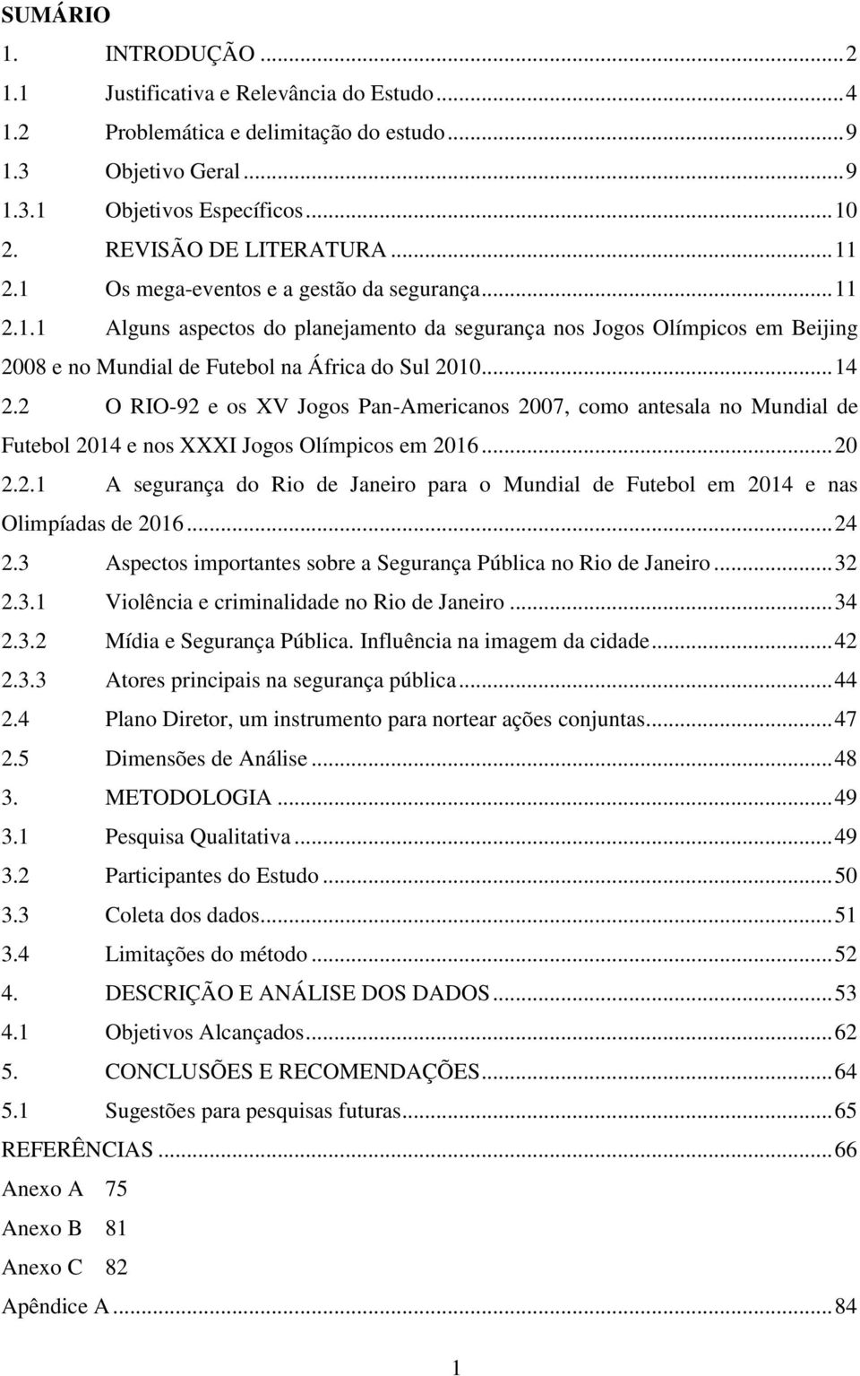 .. 14 2.2 O RIO-92 e os XV Jogos Pan-Americanos 2007, como antesala no Mundial de Futebol 2014 e nos XXXI Jogos Olímpicos em 2016... 20 2.2.1 A segurança do Rio de Janeiro para o Mundial de Futebol em 2014 e nas Olimpíadas de 2016.