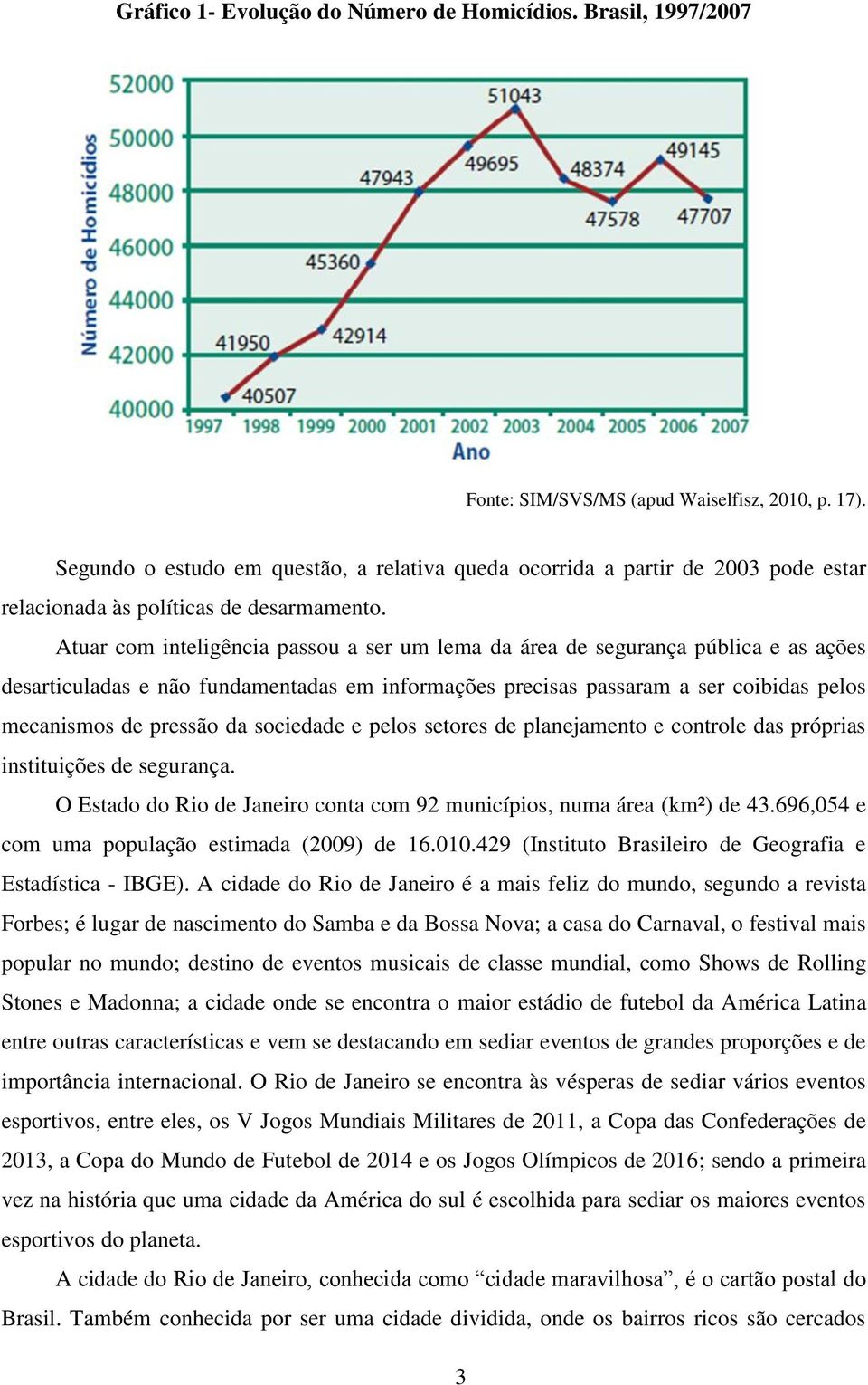 Atuar com inteligência passou a ser um lema da área de segurança pública e as ações desarticuladas e não fundamentadas em informações precisas passaram a ser coibidas pelos mecanismos de pressão da