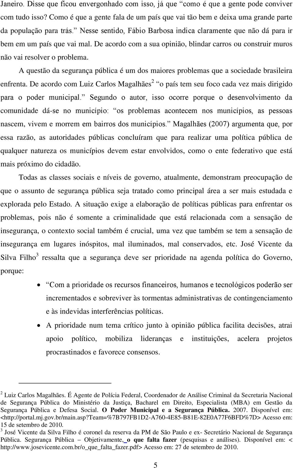 De acordo com a sua opinião, blindar carros ou construir muros não vai resolver o problema. A questão da segurança pública é um dos maiores problemas que a sociedade brasileira enfrenta.