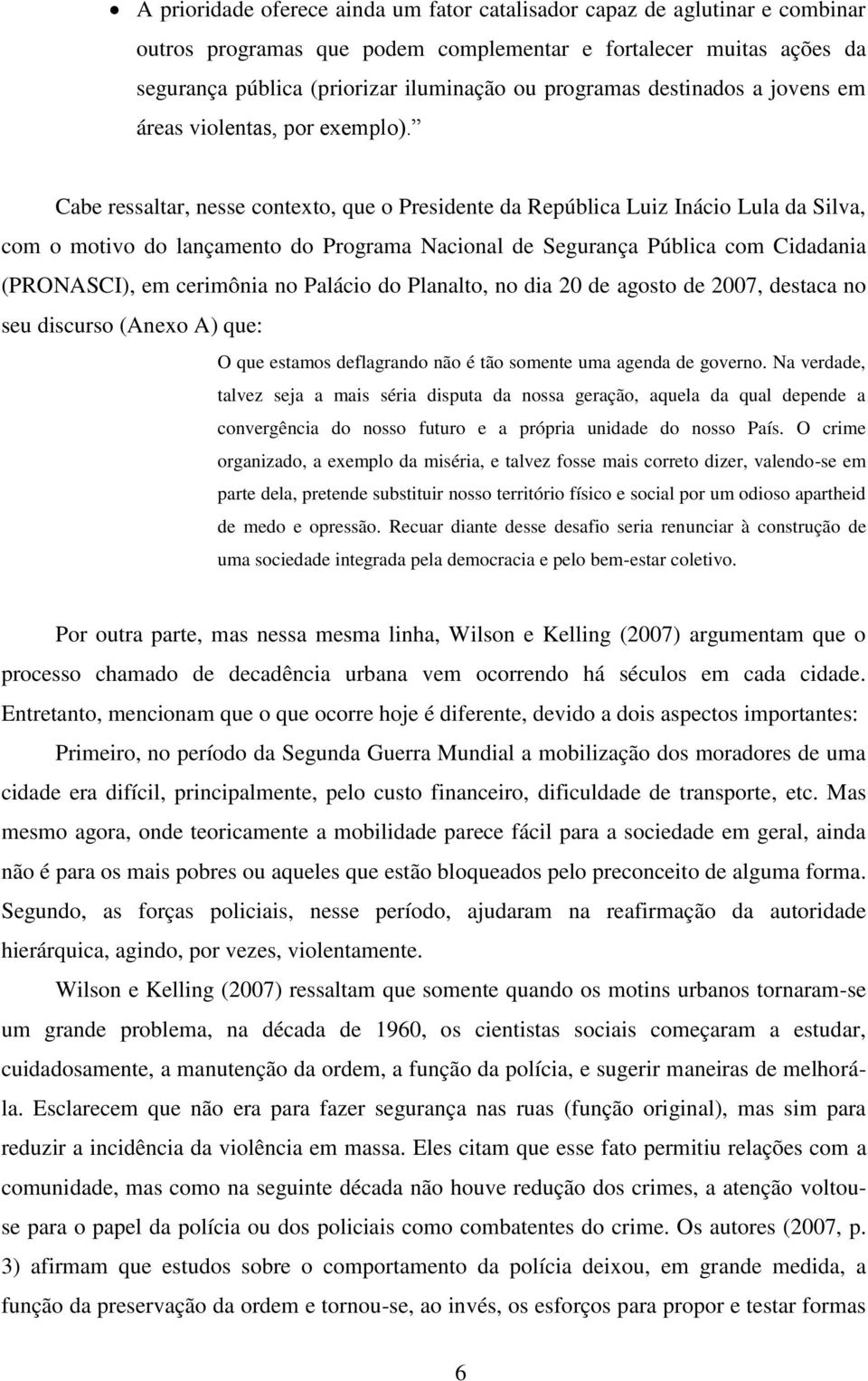 Cabe ressaltar, nesse contexto, que o Presidente da República Luiz Inácio Lula da Silva, com o motivo do lançamento do Programa Nacional de Segurança Pública com Cidadania (PRONASCI), em cerimônia no