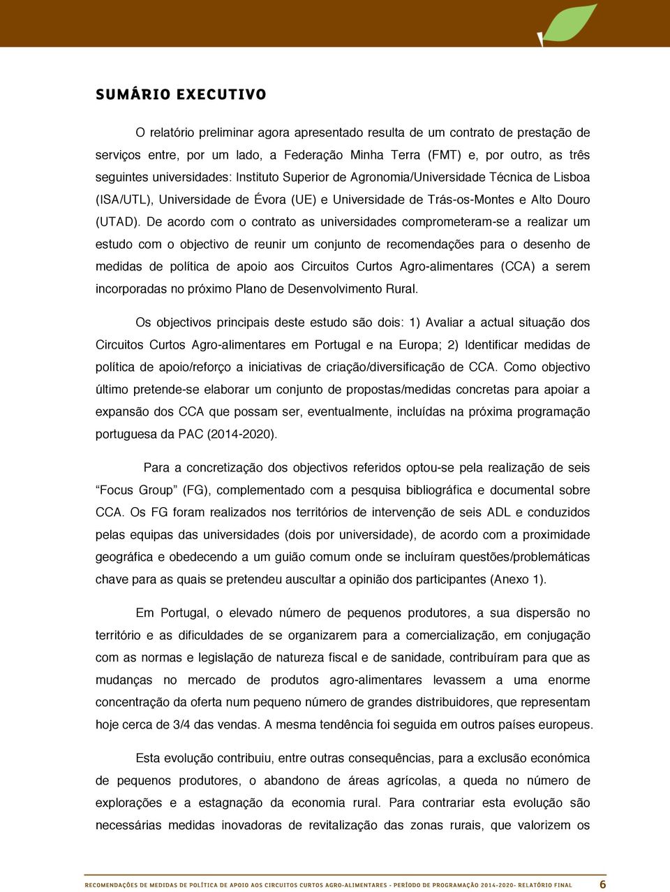 De acordo com o contrato as universidades comprometeram-se a realizar um estudo com o objectivo de reunir um conjunto de recomendações para o desenho de medidas de política de apoio aos Circuitos