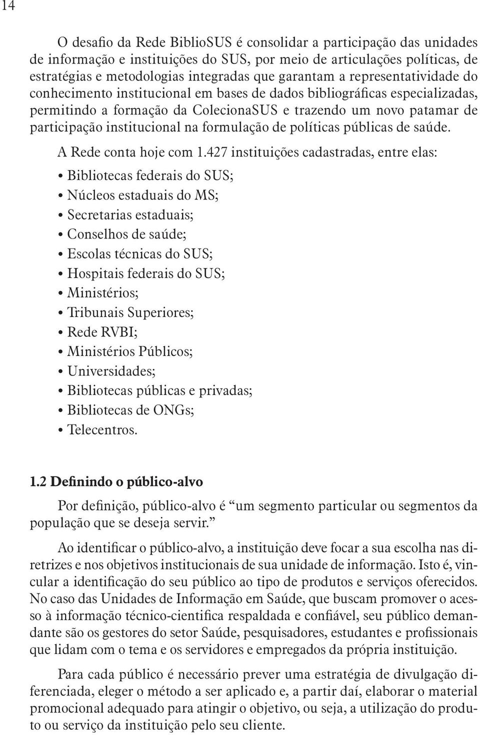 formulação de políticas públicas de saúde. A Rede conta hoje com 1.