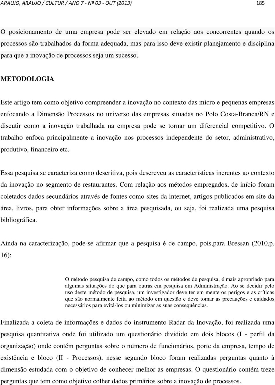 METODOLOGIA Este artigo tem como objetivo compreender a inovação no contexto das micro e pequenas empresas enfocando a Dimensão Processos no universo das empresas situadas no Polo Costa-Branca/RN e