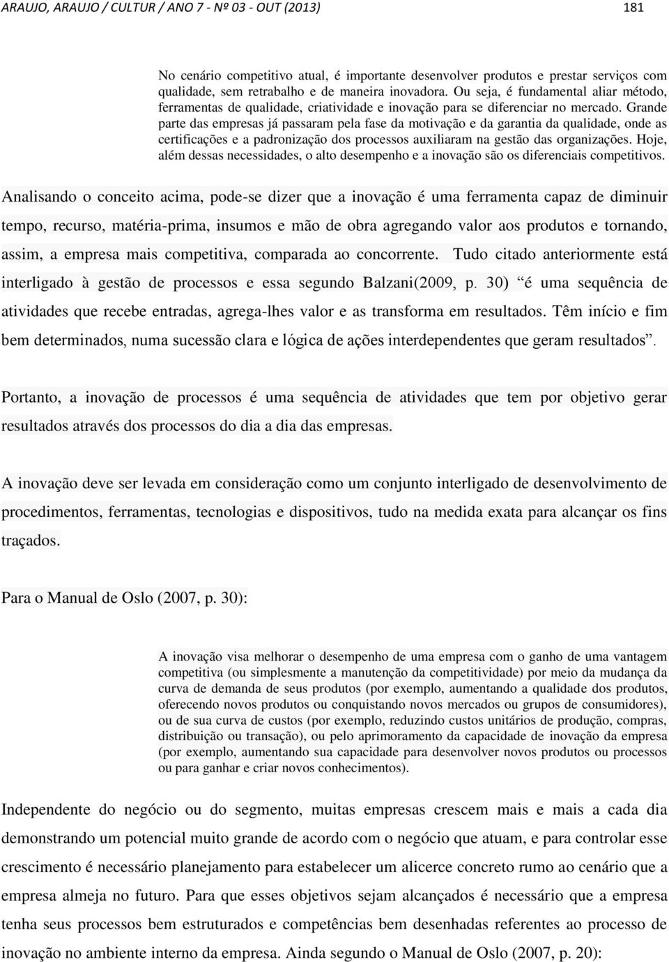 Grande parte das empresas já passaram pela fase da motivação e da garantia da qualidade, onde as certificações e a padronização dos processos auxiliaram na gestão das organizações.