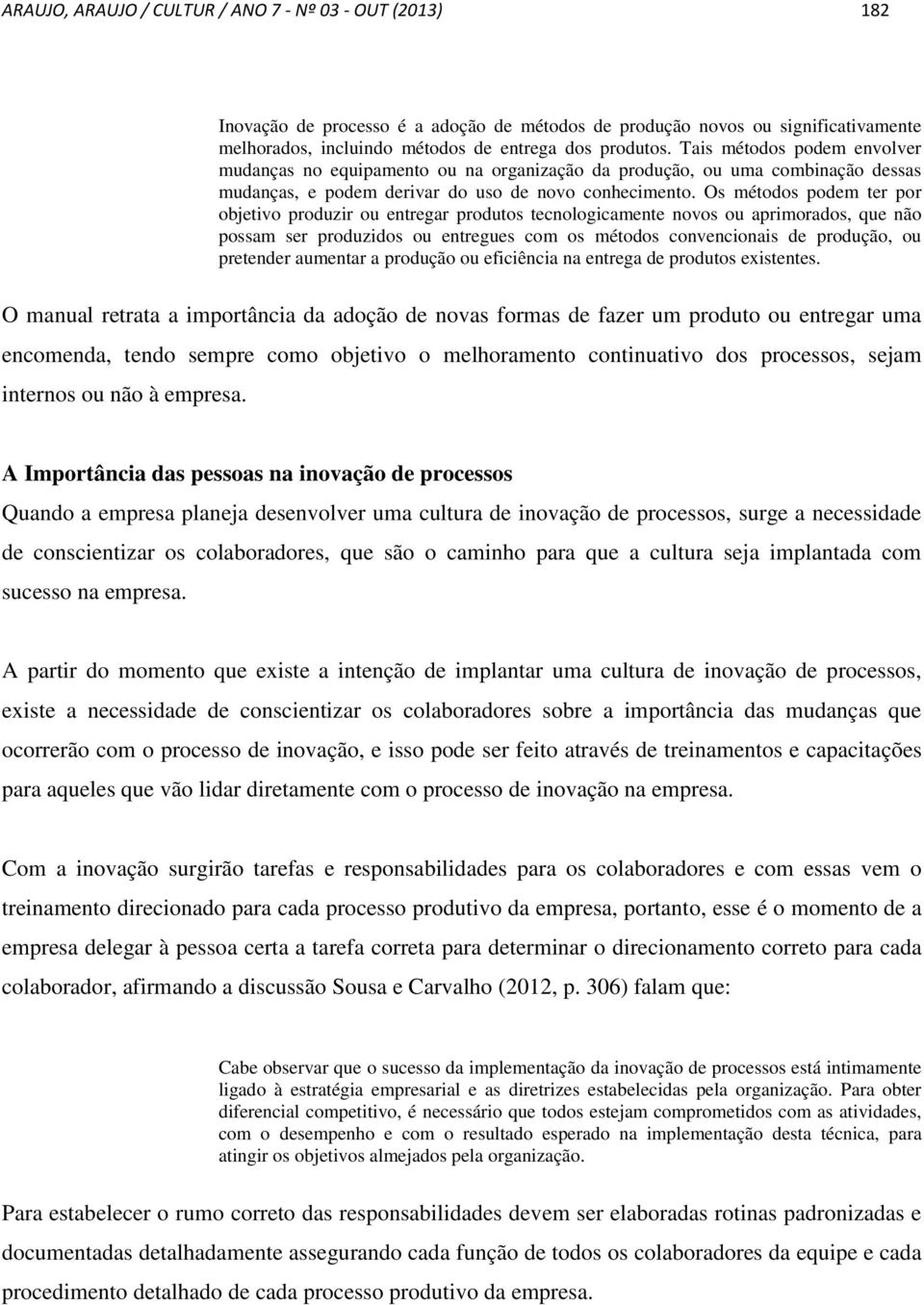 Os métodos podem ter por objetivo produzir ou entregar produtos tecnologicamente novos ou aprimorados, que não possam ser produzidos ou entregues com os métodos convencionais de produção, ou