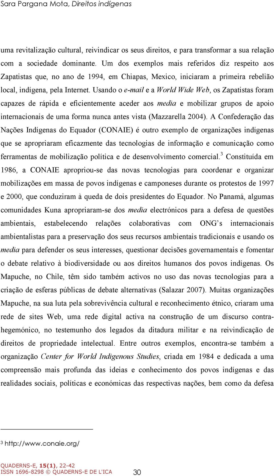 Usando o e-mail e a World Wide Web, os Zapatistas foram capazes de rápida e eficientemente aceder aos media e mobilizar grupos de apoio internacionais de uma forma nunca antes vista (Mazzarella 2004).