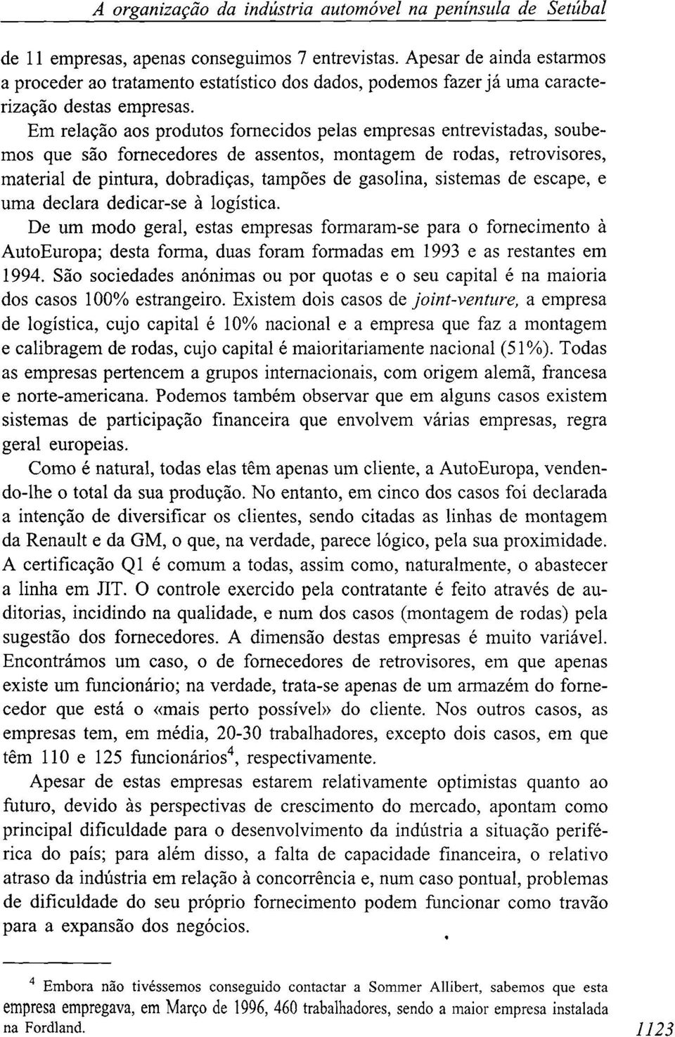 Em relação aos produtos fornecidos pelas empresas entrevistadas, soubemos que são fornecedores de assentos, montagem de rodas, retrovisores, material de pintura, dobradiças, tampões de gasolina,