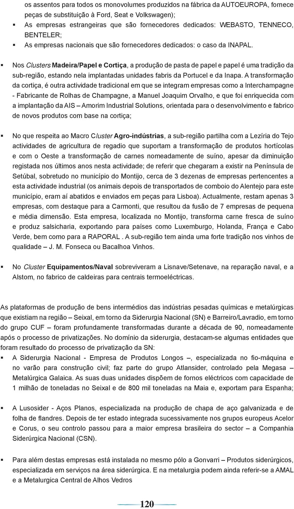 Nos Clusters Madeira/Papel e Cortiça, a produção de pasta de papel e papel é uma tradição da sub-região, estando nela implantadas unidades fabris da Portucel e da Inapa.