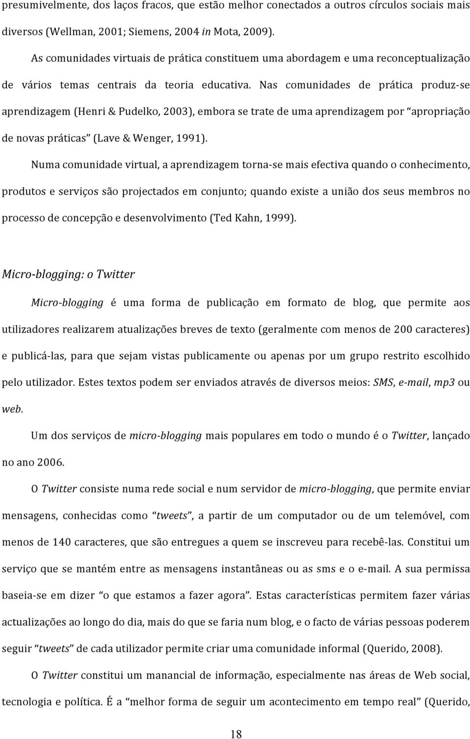 Nas comunidades de prática produz- se aprendizagem (Henri & Pudelko, 2003), embora se trate de uma aprendizagem por apropriação de novas práticas (Lave & Wenger, 1991).