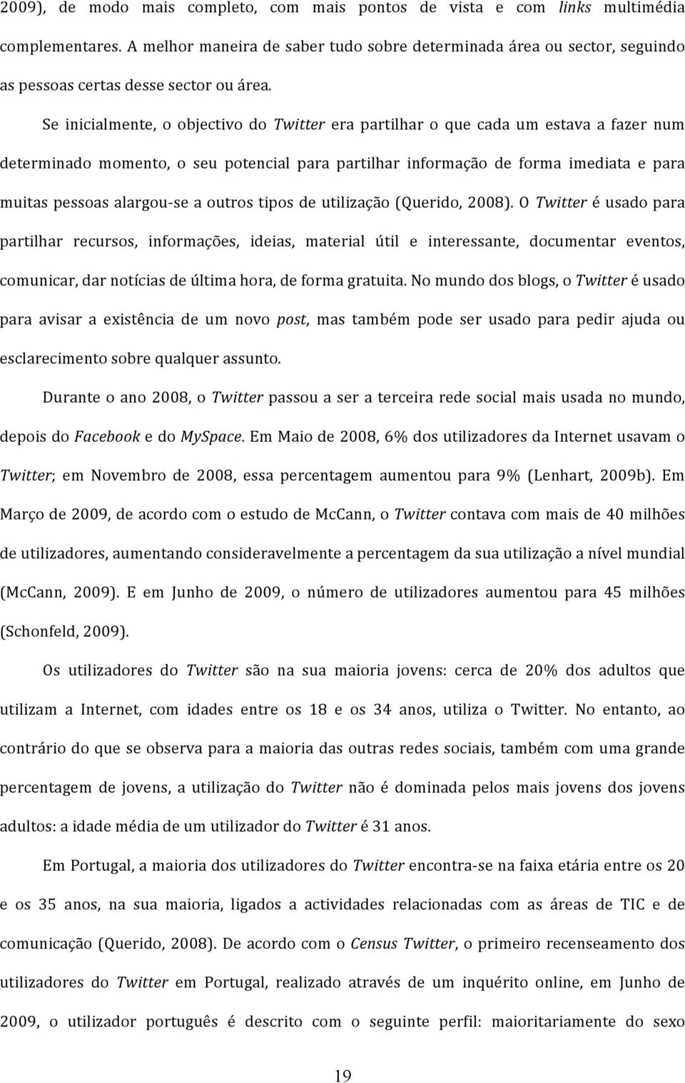 Se inicialmente, o objectivo do Twitter era partilhar o que cada um estava a fazer num determinado momento, o seu potencial para partilhar informação de forma imediata e para muitas pessoas alargou-