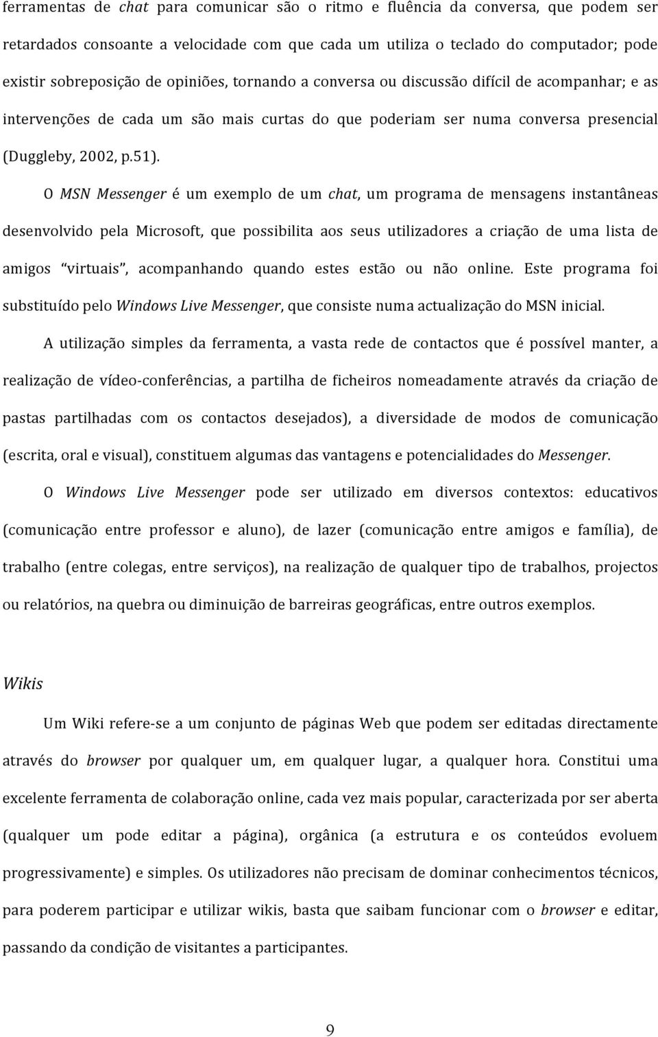 O MSN Messenger é um exemplo de um chat, um programa de mensagens instantâneas desenvolvido pela Microsoft, que possibilita aos seus utilizadores a criação de uma lista de amigos virtuais,