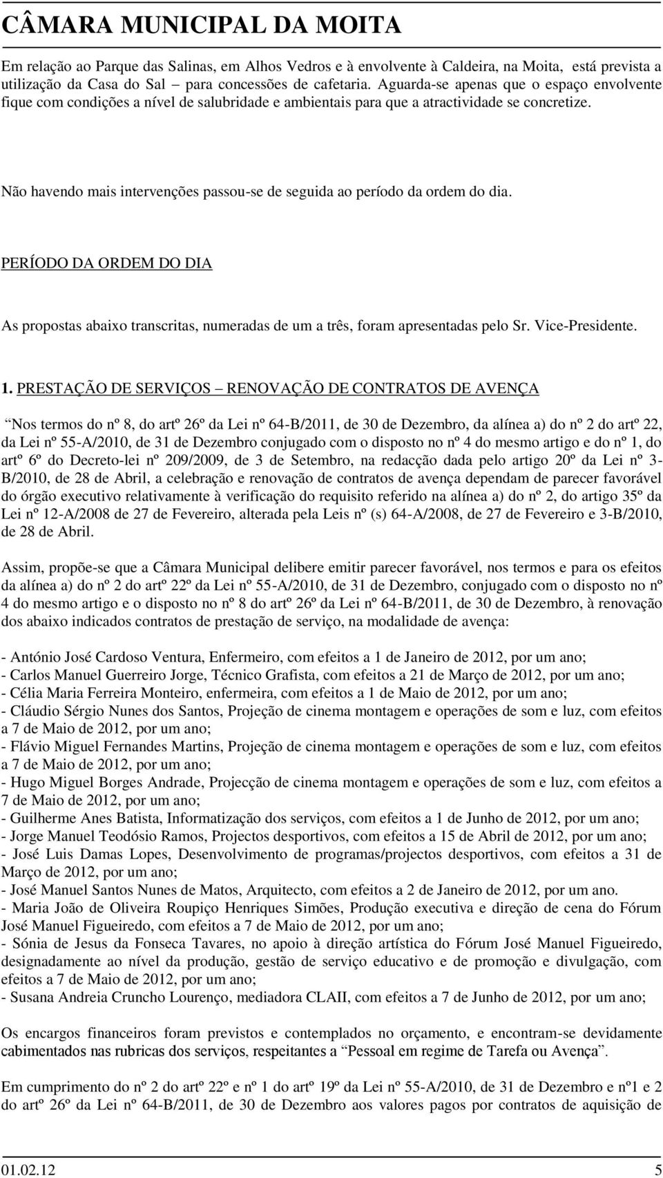 Não havendo mais intervenções passou-se de seguida ao período da ordem do dia. PERÍODO DA ORDEM DO DIA As propostas abaixo transcritas, numeradas de um a três, foram apresentadas pelo Sr.