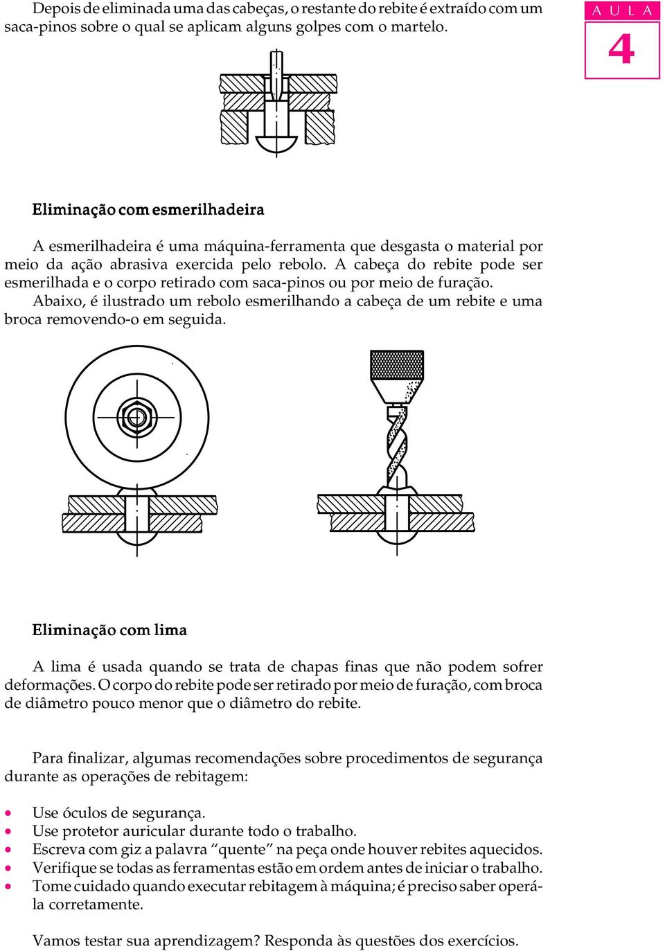 A cabeça do rebite pode ser esmerilhada e o corpo retirado com saca-pinos ou por meio de furação. Abaixo, é ilustrado um rebolo esmerilhando a cabeça de um rebite e uma broca removendo-o em seguida.