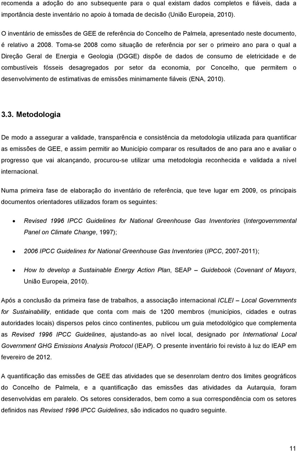 Toma-se 2008 como situação de referência por ser o primeiro ano para o qual a Direção Geral de Energia e Geologia (DGGE) dispõe de dados de consumo de eletricidade e de combustíveis fósseis