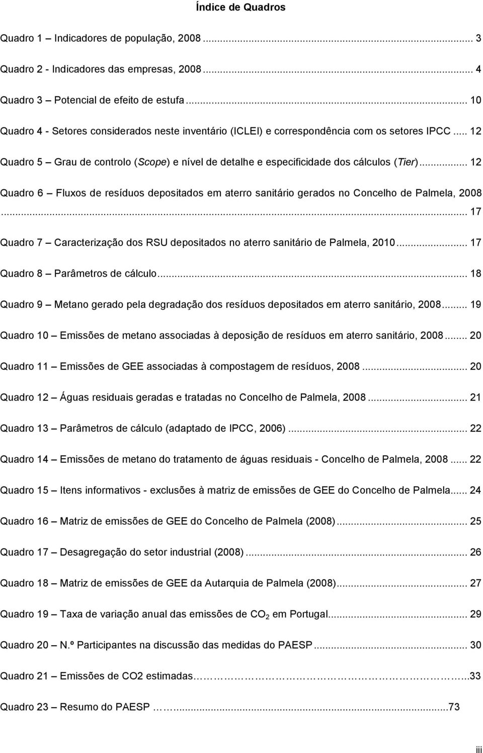 .. 12 Quadro 6 Fluxos de resíduos depositados em aterro sanitário gerados no Concelho de Palmela, 2008... 17 Quadro 7 Caracterização dos RSU depositados no aterro sanitário de Palmela, 2010.