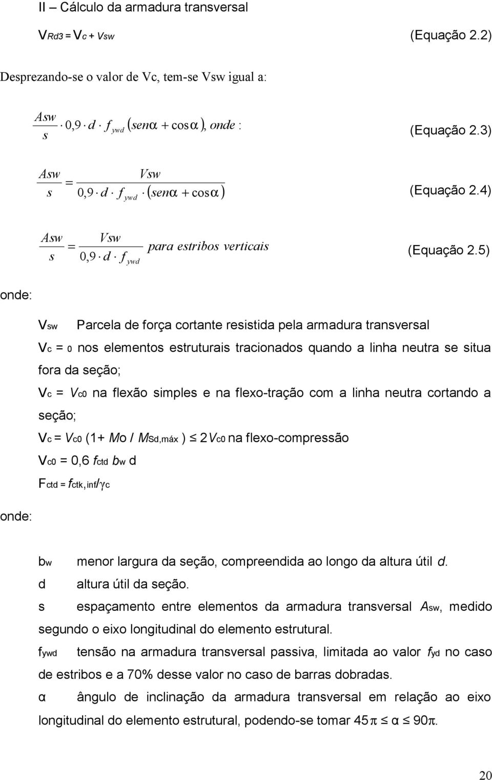 5) onde: Vsw Parcela de orça cortante resistida pela armadura transversal Vc = 0 nos elementos estruturais tracionados quando a linha neutra se situa ora da seção; Vc = Vc0 na lexão simples e na