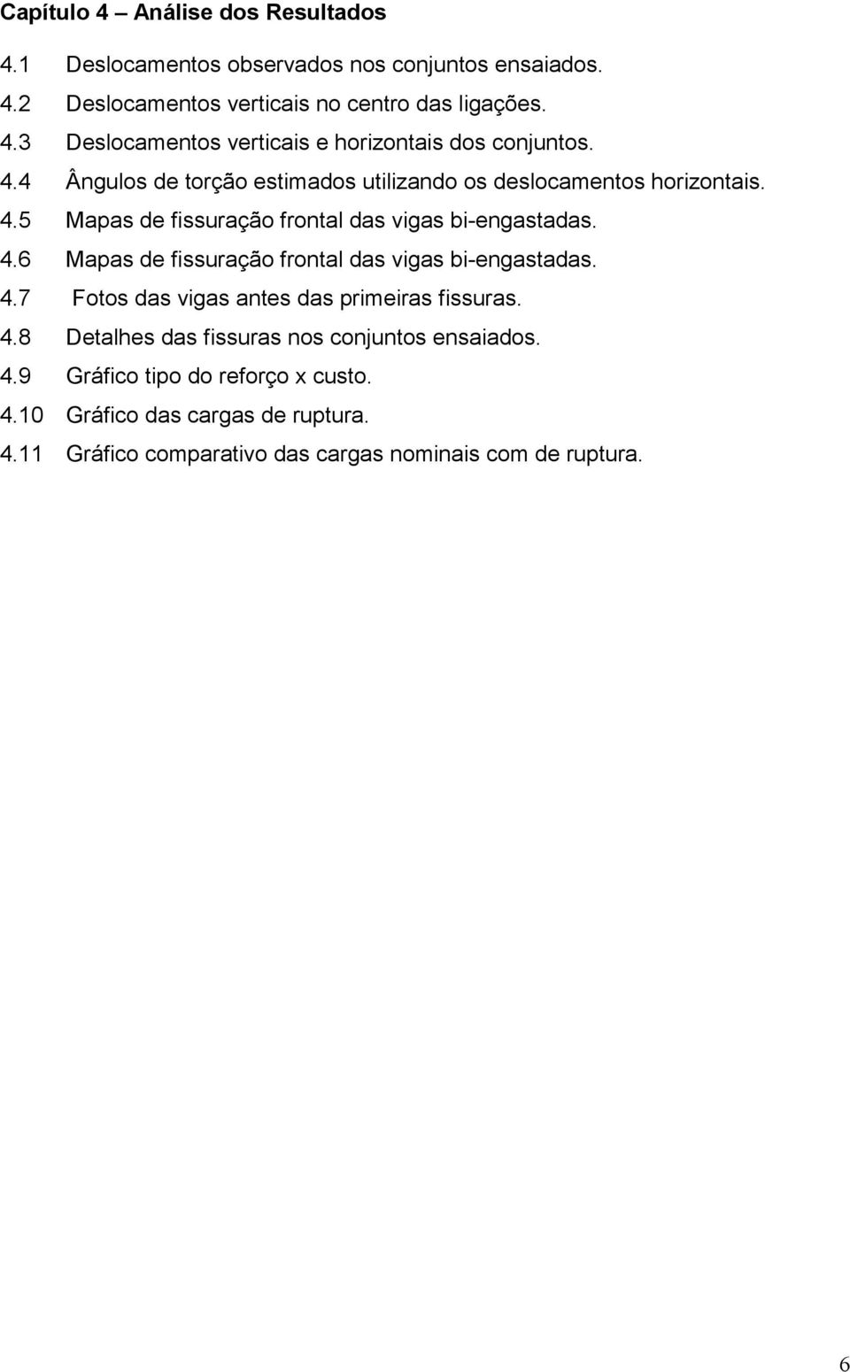 4.7 Fotos das vigas antes das primeiras issuras. 4.8 Detalhes das issuras nos conjuntos ensaiados. 4.9 Gráico tipo do reorço x custo. 4.10 Gráico das cargas de ruptura.