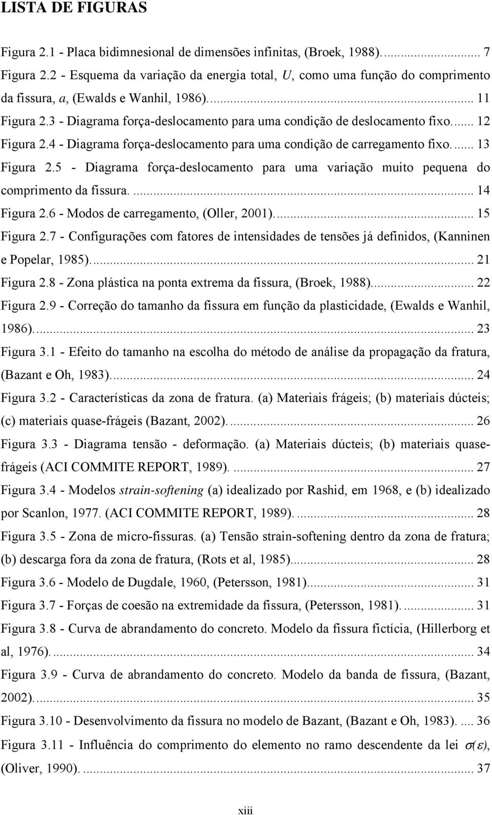 .. Figura.5 - Diagrama orça-deslocamento para uma variação muito pequena do comprimento da issura.... 4 Figura.6 - Modos de carregamento, (Oller, )... 5 Figura.