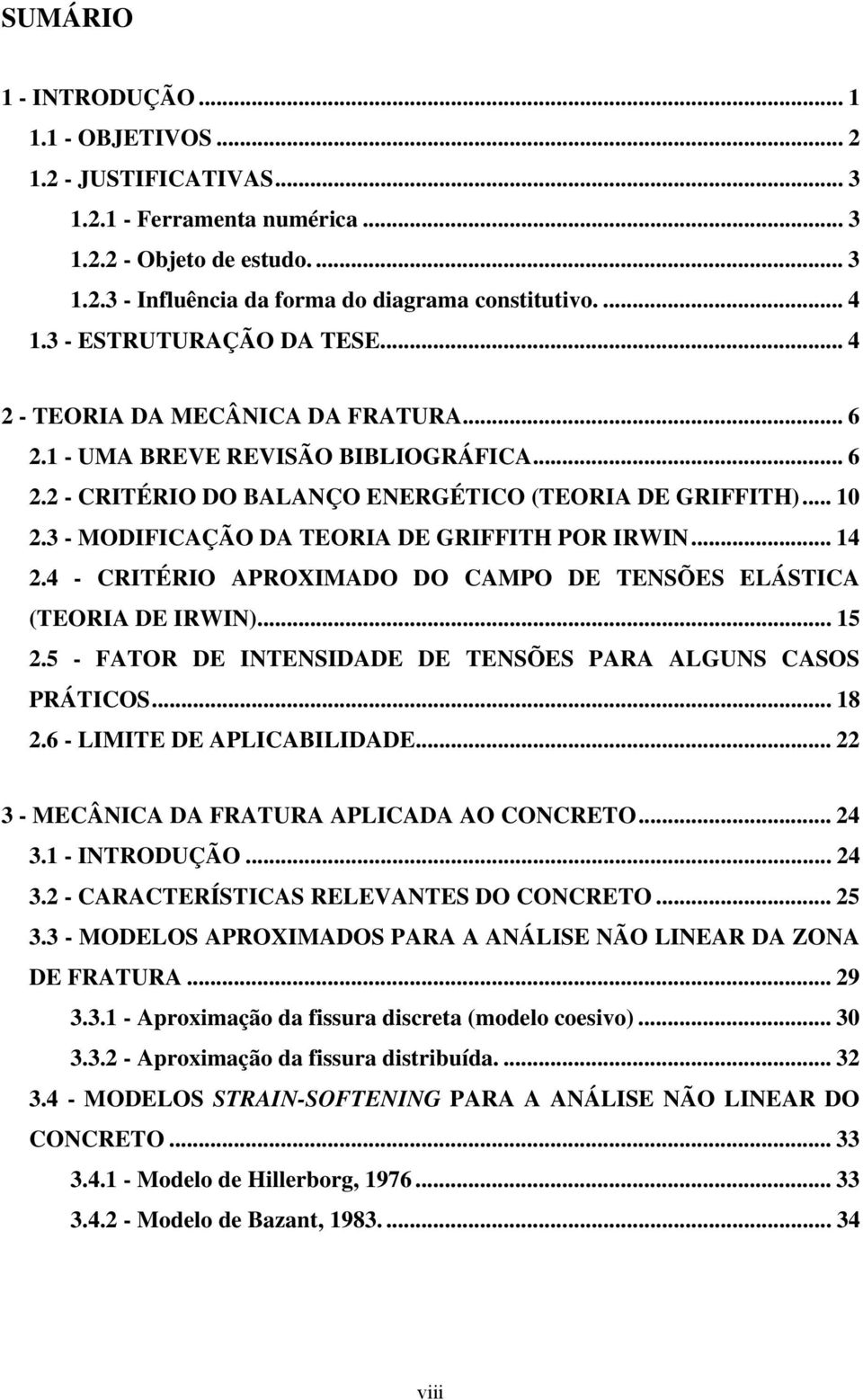 .. 5.5 - FATOR DE INTENSIDADE DE TENSÕES PARA ALGUNS CASOS PRÁTICOS... 8.6 - LIMITE DE APLICABILIDADE... - MECÂNICA DA FRATURA APLICADA AO CONCRETO... 4. - INTRODUÇÃO... 4. - CARACTERÍSTICAS RELEVANTES DO CONCRETO.