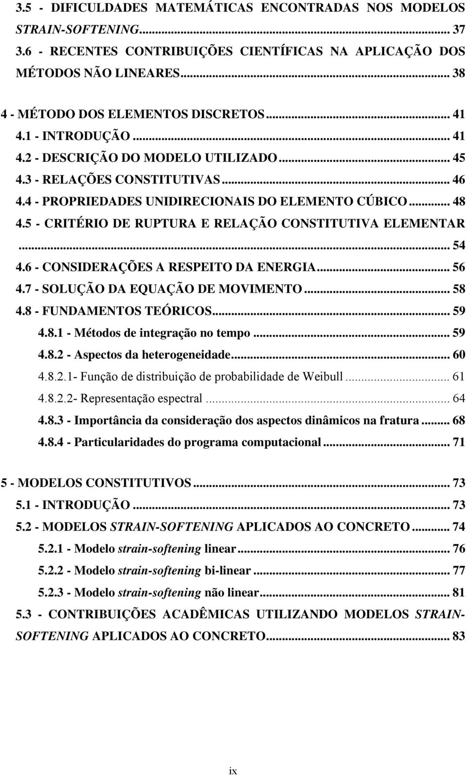 5 - CRITÉRIO DE RUPTURA E RELAÇÃO CONSTITUTIVA ELEMENTAR... 54 4.6 - CONSIDERAÇÕES A RESPEITO DA ENERGIA... 56 4.7 - SOLUÇÃO DA EQUAÇÃO DE MOVIMENTO... 58 4.8 - FUNDAMENTOS TEÓRICOS... 59 4.8. - Métodos de integração no tempo.