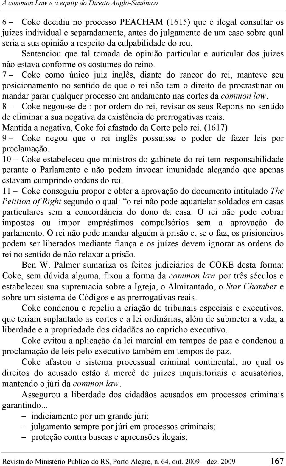 7 Coke como único juiz inglês, diante do rancor do rei, manteve seu posicionamento no sentido de que o rei não tem o direito de procrastinar ou mandar parar qualquer processo em andamento nas cortes