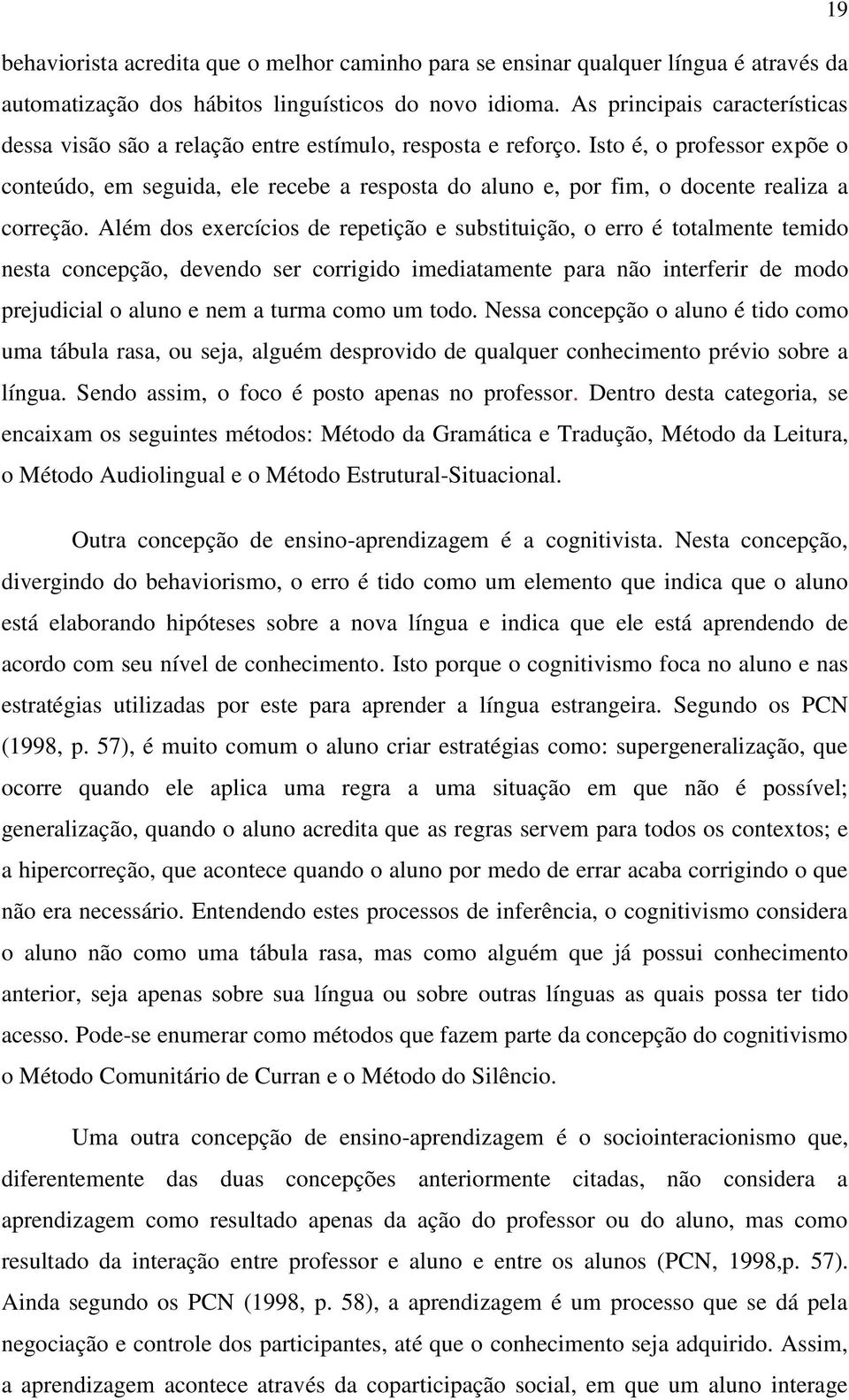 Isto é, o professor expõe o conteúdo, em seguida, ele recebe a resposta do aluno e, por fim, o docente realiza a correção.