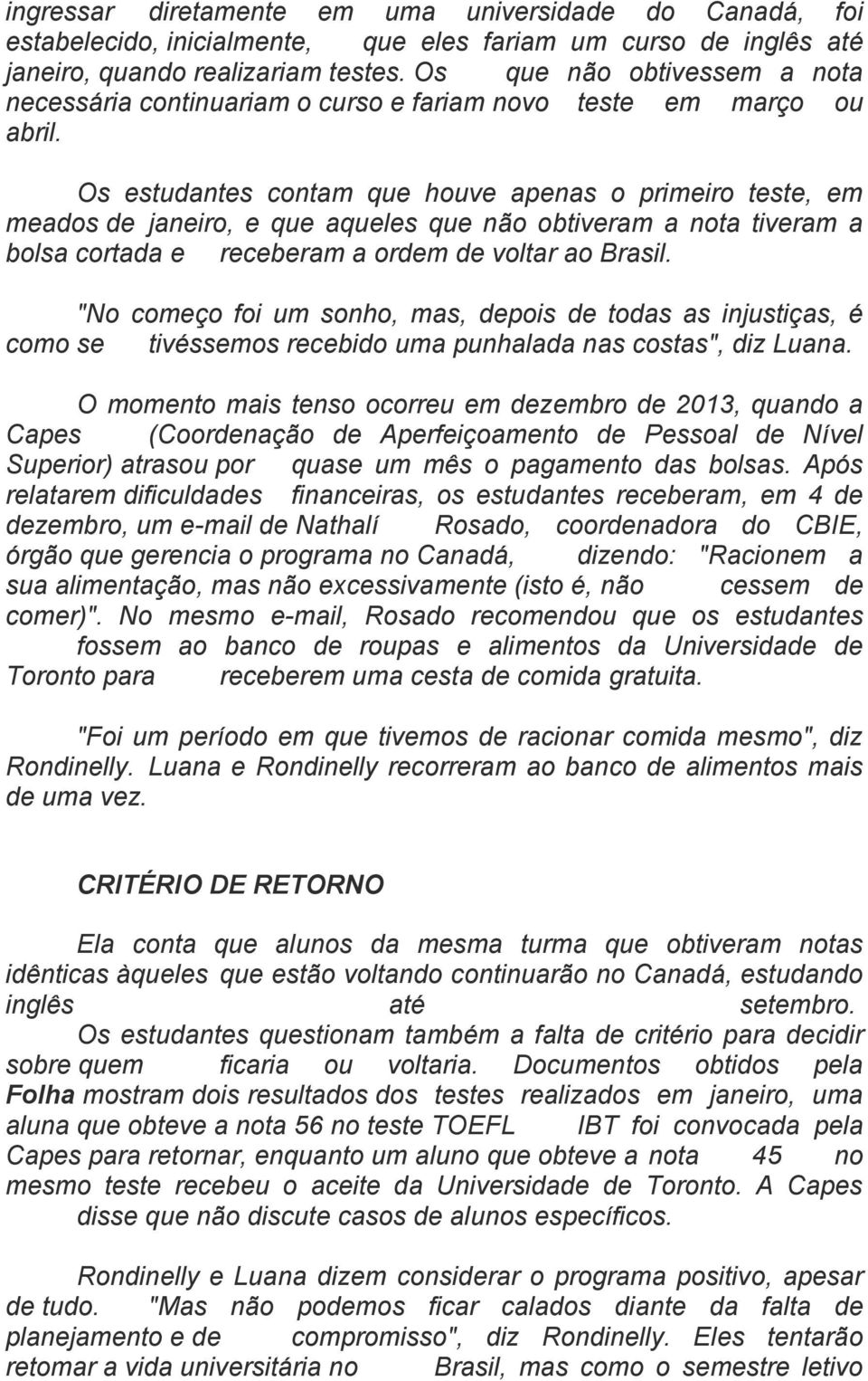 Os estudantes contam que houve apenas o primeiro teste, em meados de janeiro, e que aqueles que não obtiveram a nota tiveram a bolsa cortada e receberam a ordem de voltar ao Brasil.