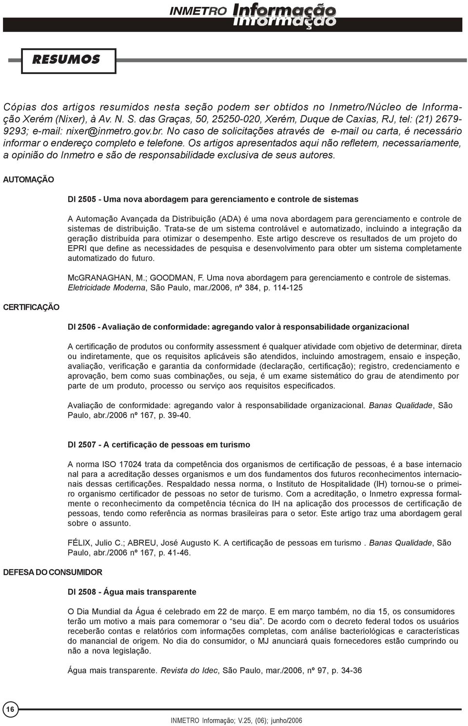 No caso de solicitações através de e-mail ou carta, é necessário informar o endereço completo e telefone.