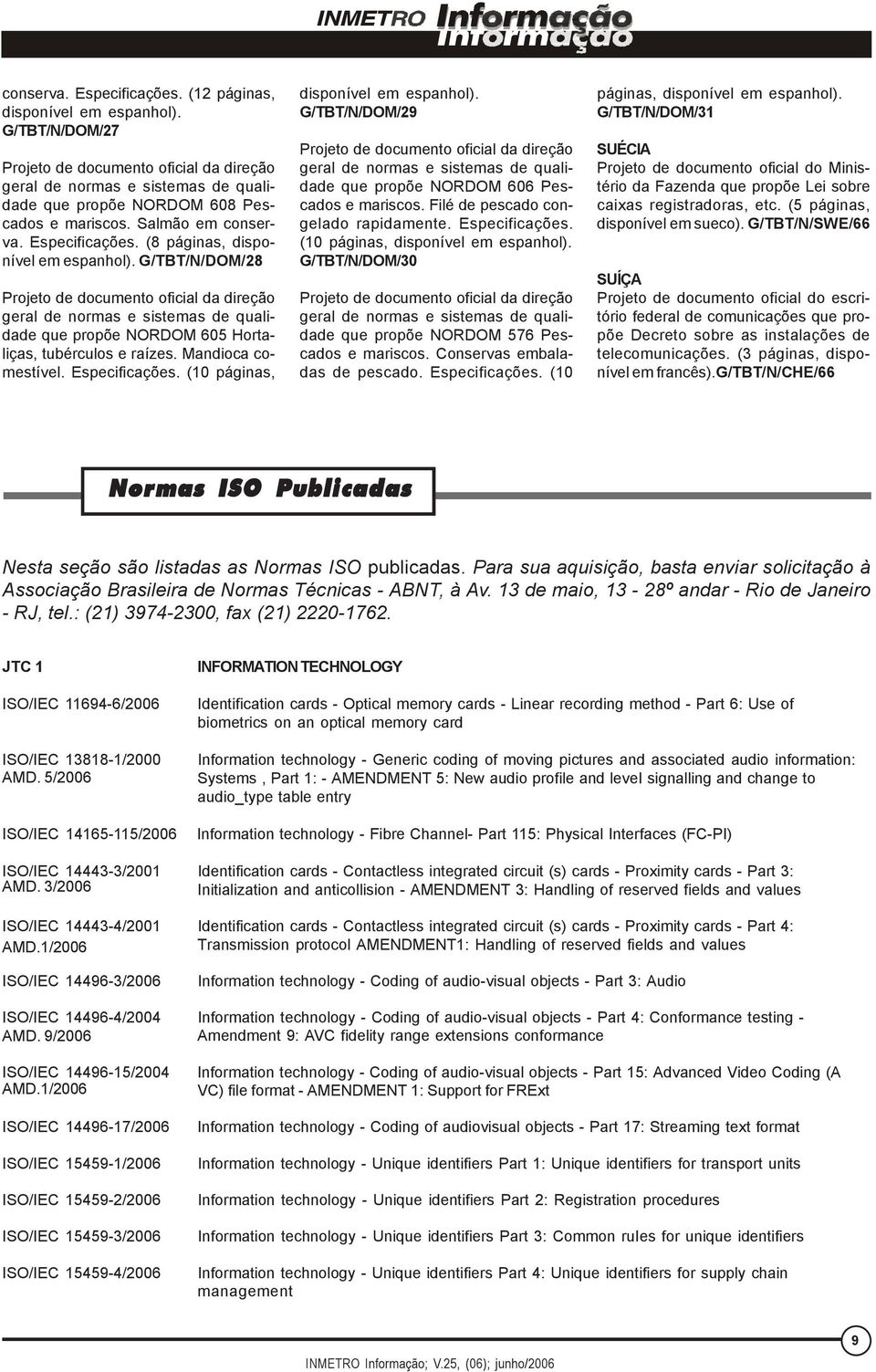 (8 páginas, disponível em espanhol). G/TBT/N/DOM/28 Projeto de documento oficial da direção geral de normas e sistemas de qualidade que propõe NORDOM 605 Hortaliças, tubérculos e raízes.