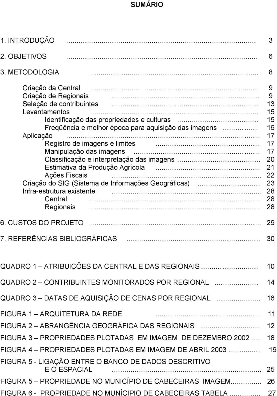 ..... 17 Classificação e interpretação das imagens... 20 Estimativa da Produção Agrícola... 21 Ações Fiscais... 22 Criação do SIG (Sistema de Informações Geográficas)... 23 Infra-estrutura existente.