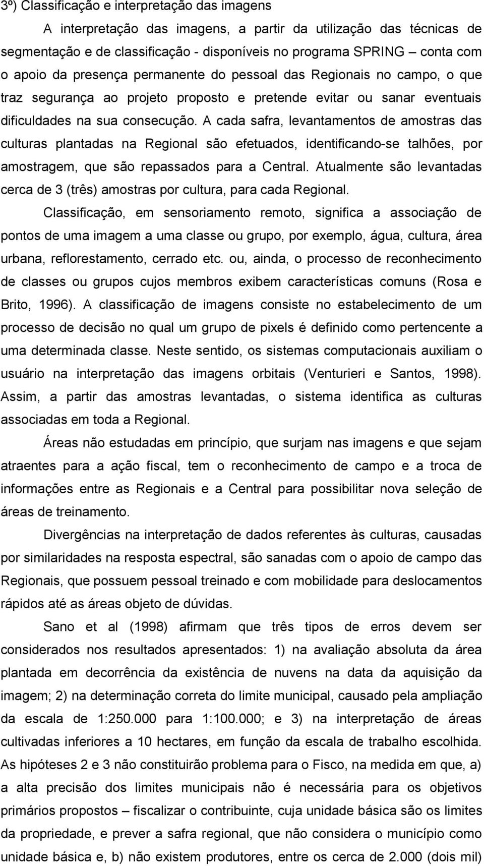 A cada safra, levantamentos de amostras das culturas plantadas na Regional são efetuados, identificando-se talhões, por amostragem, que são repassados para a Central.