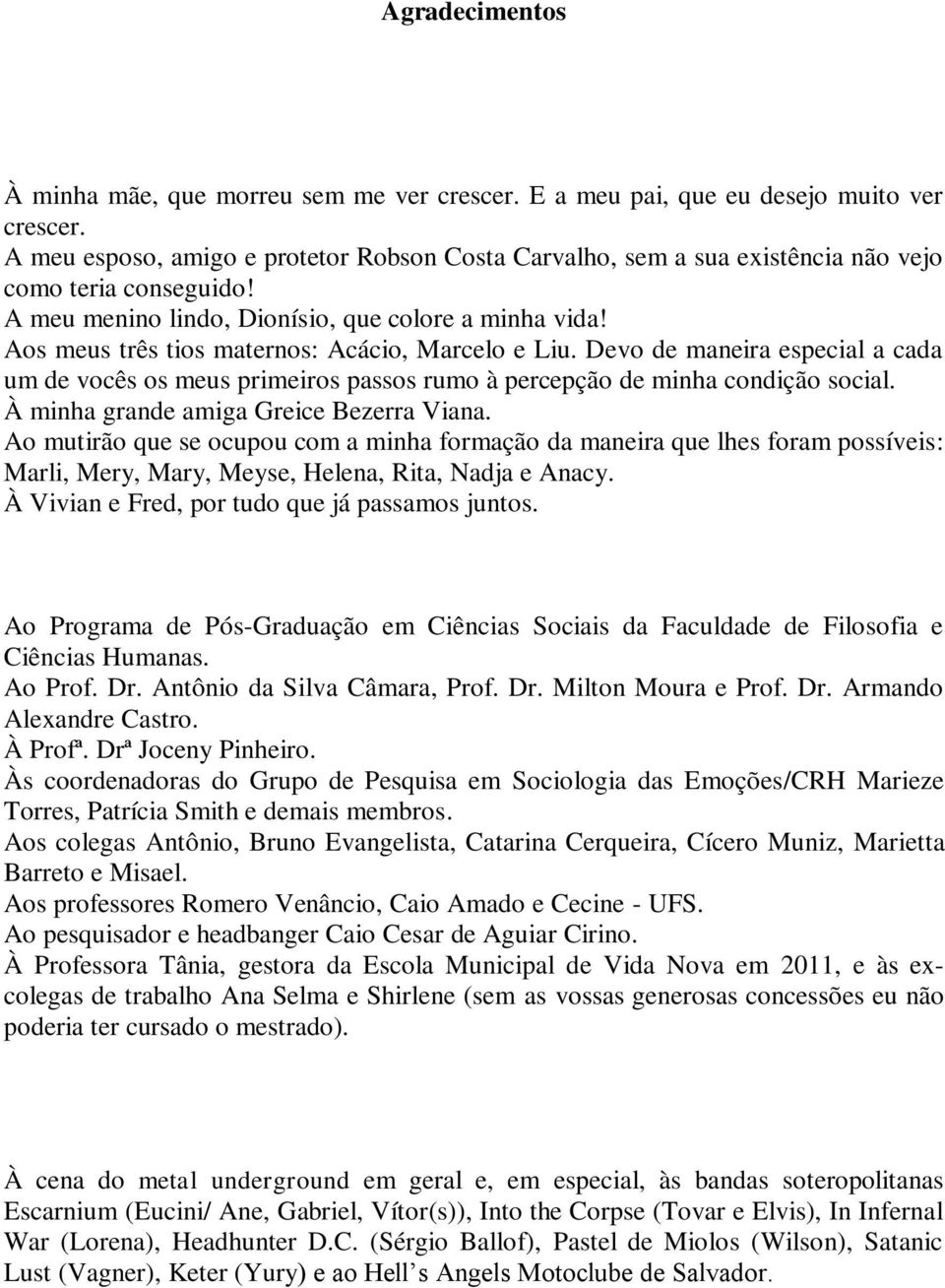 Aos meus três tios maternos: Acácio, Marcelo e Liu. Devo de maneira especial a cada um de vocês os meus primeiros passos rumo à percepção de minha condição social.