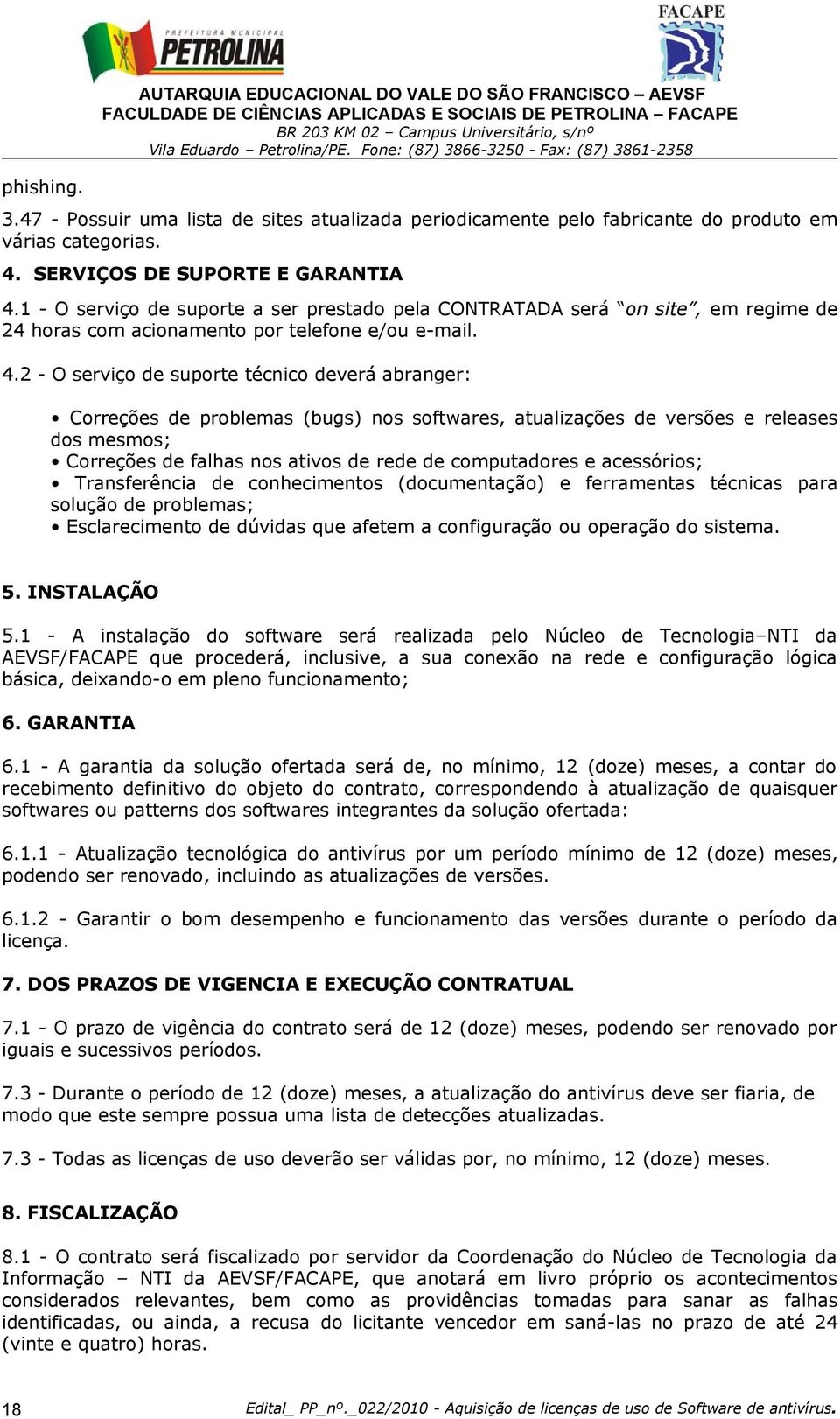 1 - O serviço de suporte a ser prestado pela CONTRATADA será on site, em regime de 24 horas com acionamento por telefone e/ou e-mail. 4.