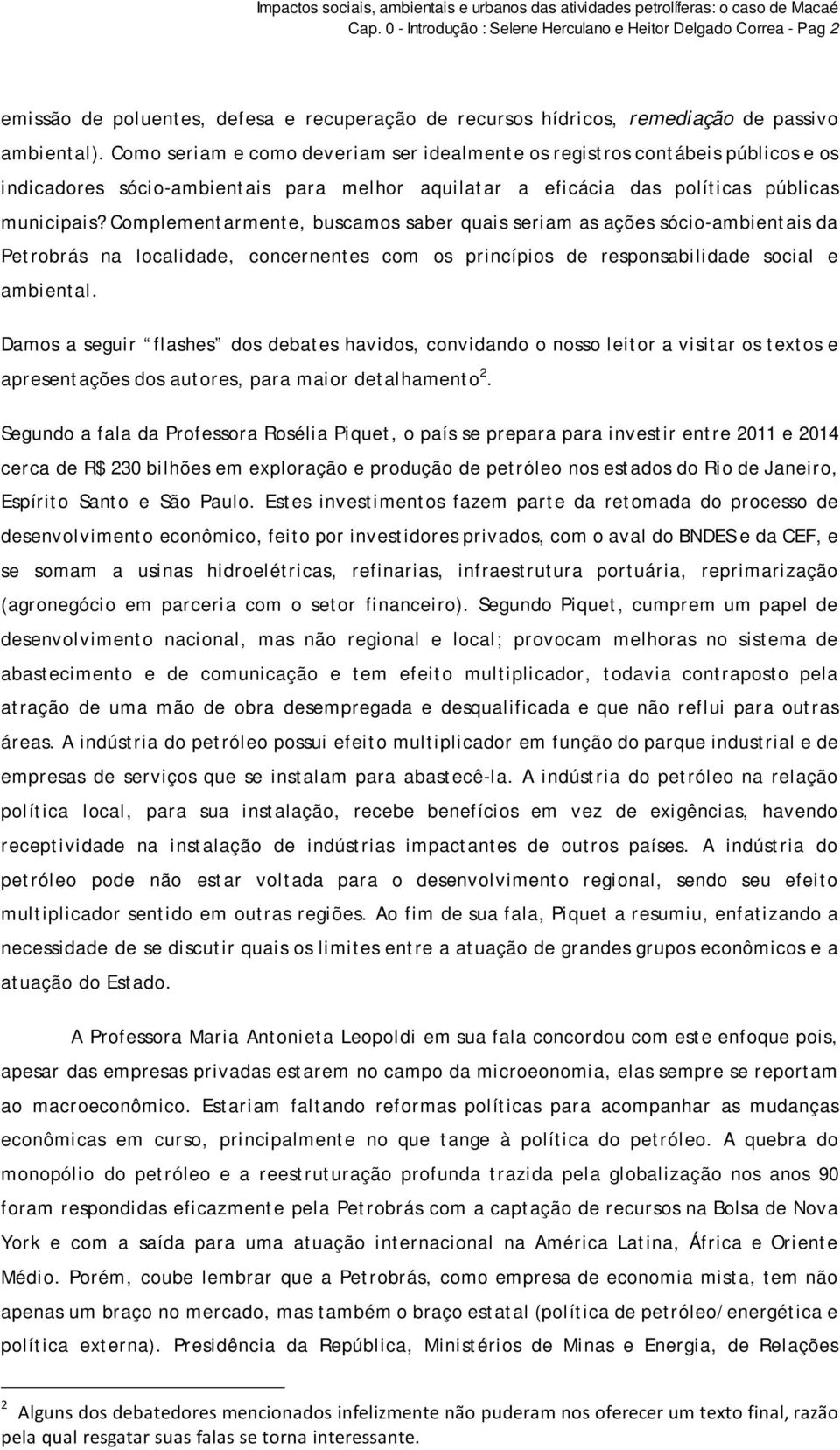 Complementarmente, buscamos saber quais seriam as ações sócio-ambientais da Petrobrás na localidade, concernentes com os princípios de responsabilidade social e ambiental.