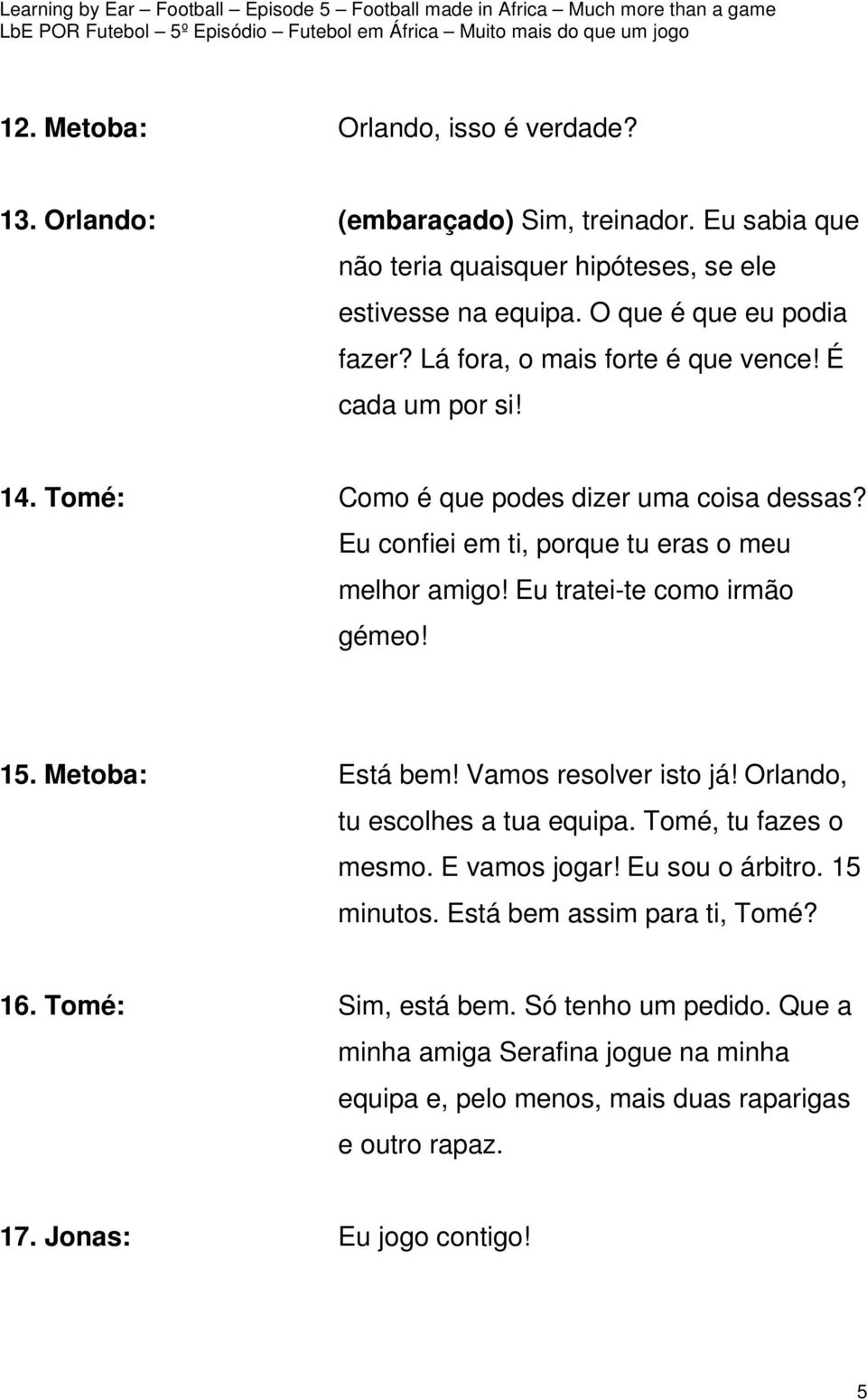 Eu tratei-te como irmão gémeo! 15. Metoba: Está bem! Vamos resolver isto já! Orlando, tu escolhes a tua equipa. Tomé, tu fazes o mesmo. E vamos jogar! Eu sou o árbitro. 15 minutos.