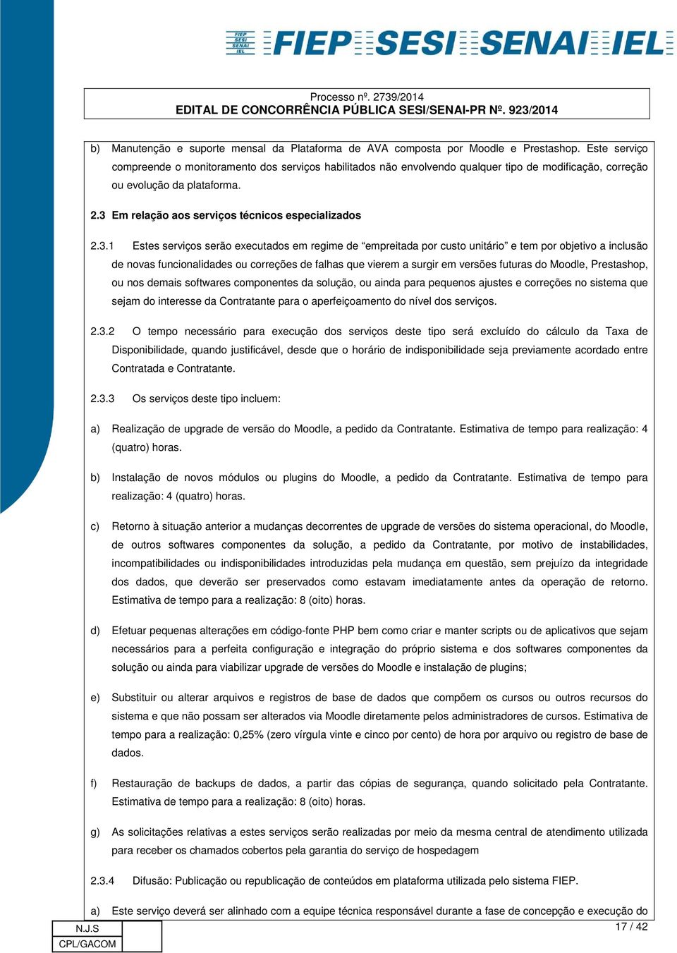 3.1 Estes serviços serão executados em regime de empreitada por custo unitário e tem por objetivo a inclusão de novas funcionalidades ou correções de falhas que vierem a surgir em versões futuras do