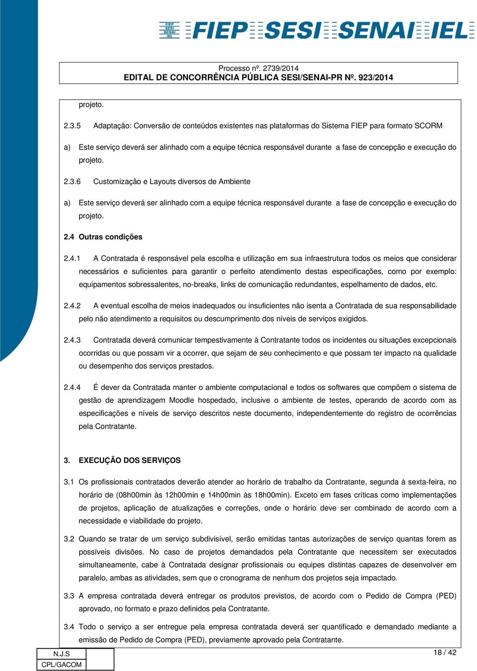 execução do 6 Customização e Layouts diversos de Ambiente a) Este serviço deverá ser alinhado com a equipe técnica responsável durante a fase de concepção e execução do projeto. 2.