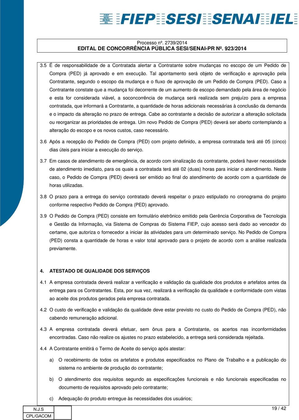 Caso a Contratante constate que a mudança foi decorrente de um aumento de escopo demandado pela área de negócio e esta for considerada viável, a soconcorrência de mudança será realizada sem prejuízo