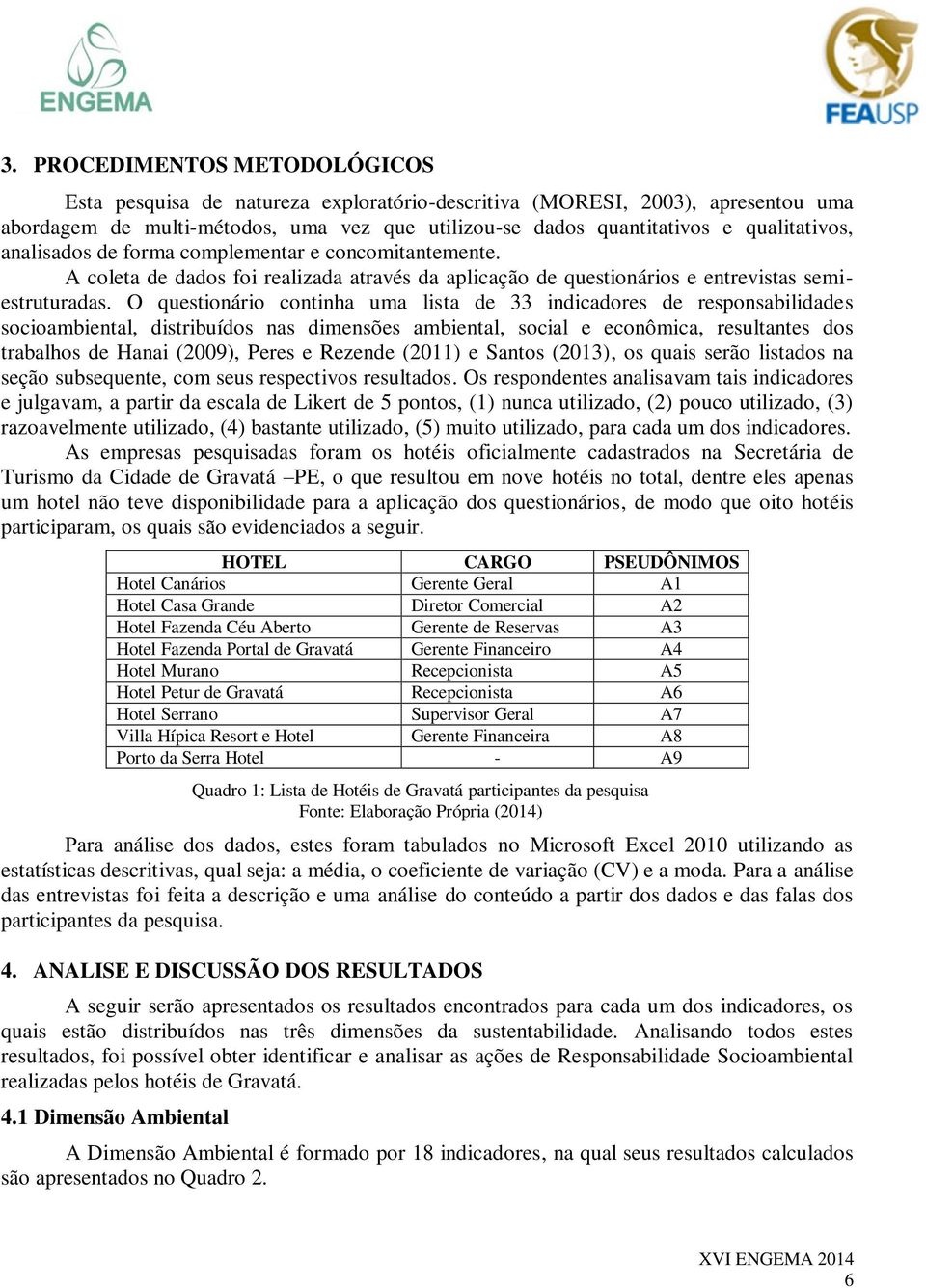 O questionário continha uma lista de 33 indicadores de responsabilidades socioambiental, distribuídos nas dimensões ambiental, social e econômica, resultantes dos trabalhos de Hanai (2009), Peres e