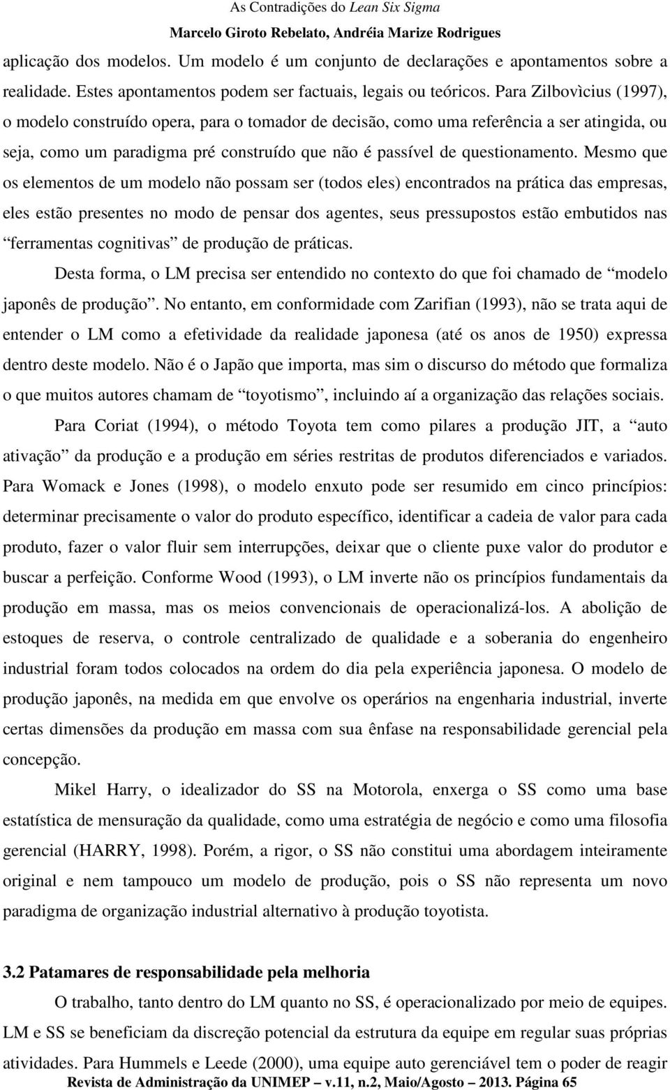 Mesmo que os elementos de um modelo não possam ser (todos eles) encontrados na prática das empresas, eles estão presentes no modo de pensar dos agentes, seus pressupostos estão embutidos nas