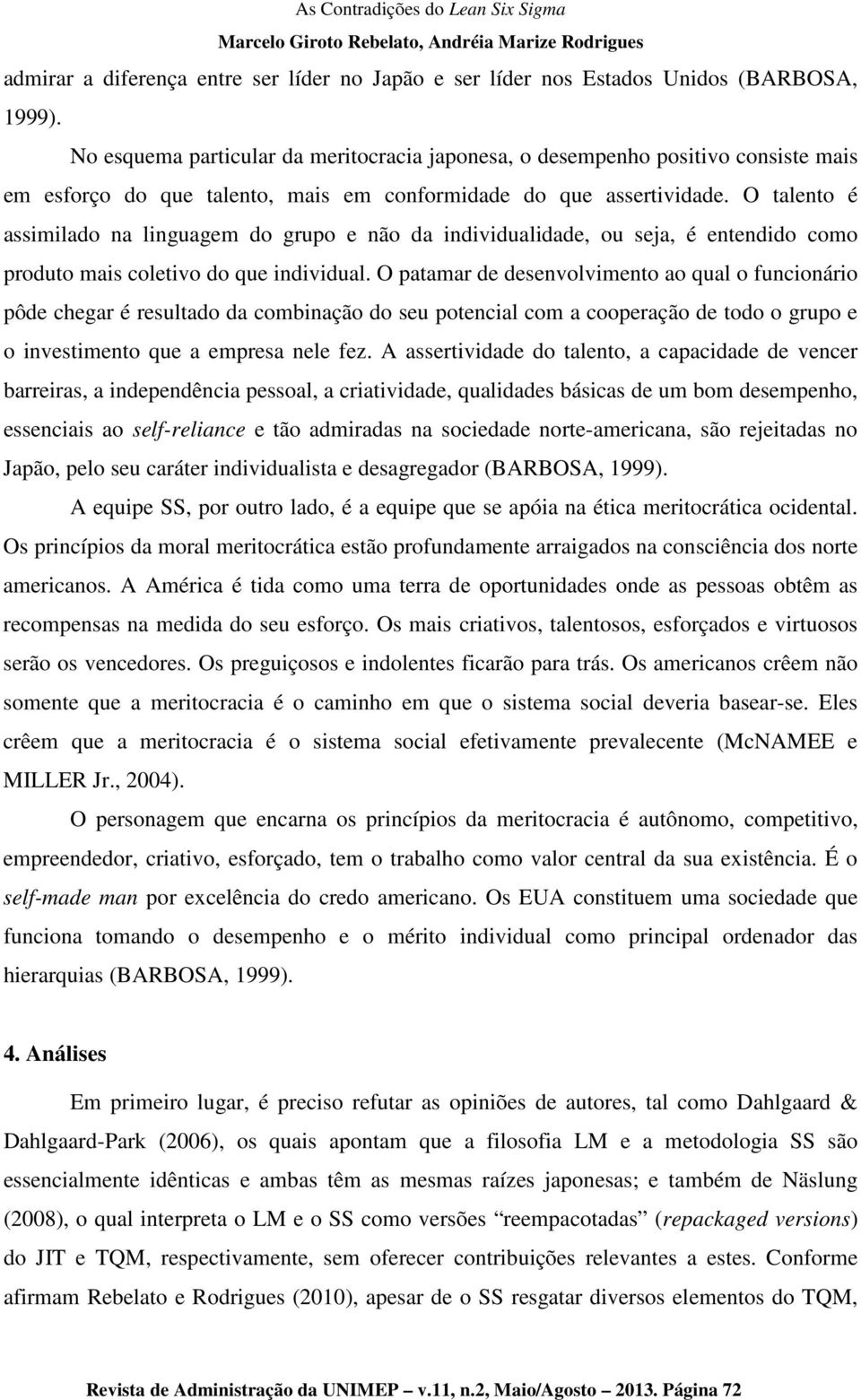 O talento é assimilado na linguagem do grupo e não da individualidade, ou seja, é entendido como produto mais coletivo do que individual.