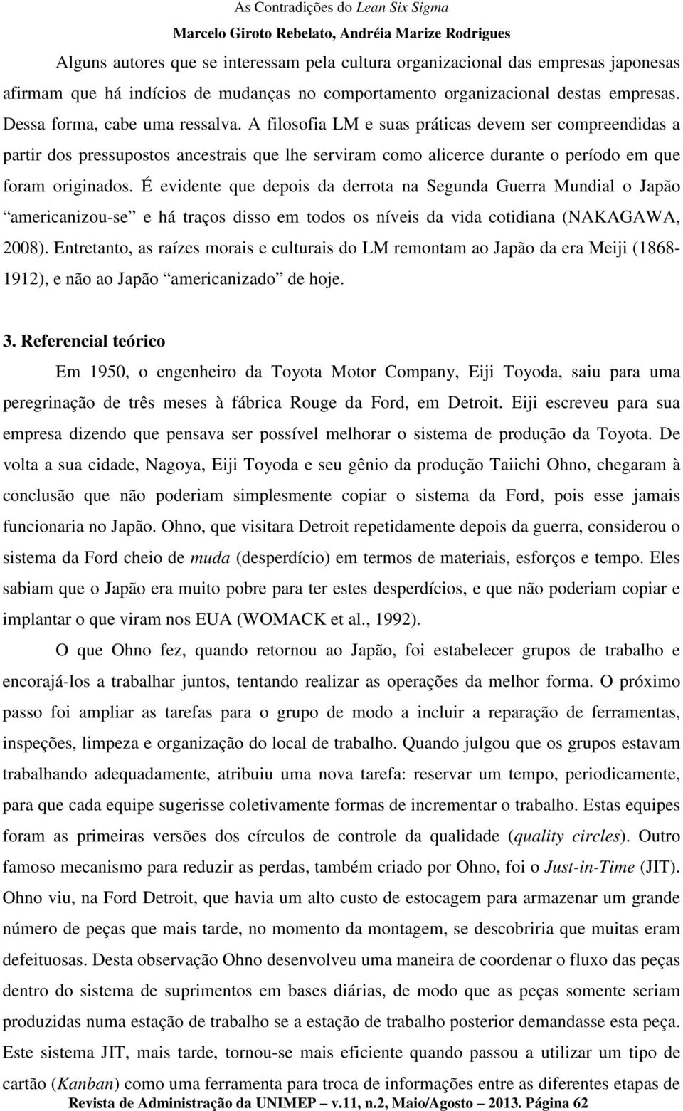 É evidente que depois da derrota na Segunda Guerra Mundial o Japão americanizou-se e há traços disso em todos os níveis da vida cotidiana (NAKAGAWA, 2008).